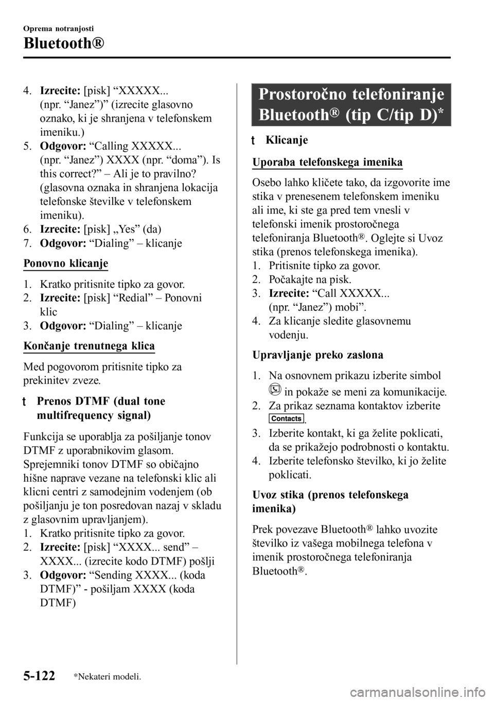 MAZDA MODEL 3 HATCHBACK 2016  Priročnik za lastnika (in Slovenian) 4.Izrecite: [pisk] “XXXXX...
(npr. “Janez”)” (izrecite glasovno
oznako, ki je shranjena v telefonskem
imeniku.)
5.Odgovor: “Calling XXXXX...
(npr. “Janez”) XXXX (npr. “doma”). Is
thi