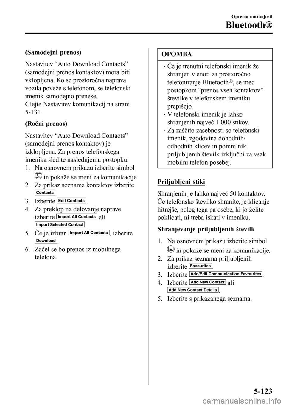 MAZDA MODEL 3 HATCHBACK 2016 Priročnik za lastnika (in Slovenian) (Samodejni prenos)
Nastavitev “Auto Download Contacts”
(samodejni prenos kontaktov) mora biti
vklopljena. Ko se prostoročna naprava
vozila poveže s telefonom, se telefonski
imenik samodejno pren MAZDA MODEL 3 HATCHBACK 2016 Priročnik za lastnika (in Slovenian) (Samodejni prenos)
Nastavitev “Auto Download Contacts”
(samodejni prenos kontaktov) mora biti
vklopljena. Ko se prostoročna naprava
vozila poveže s telefonom, se telefonski
imenik samodejno pren