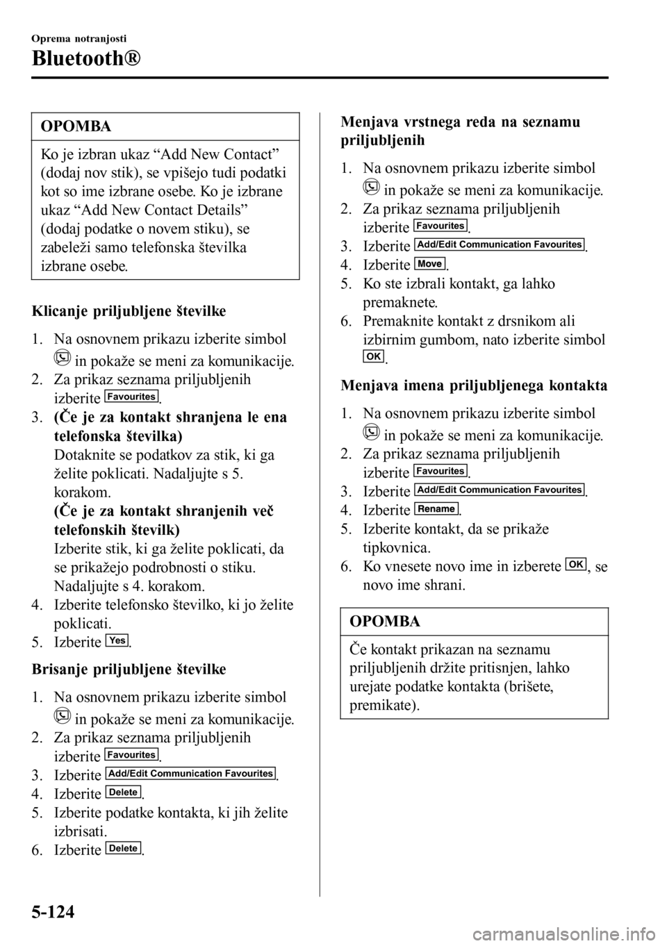 MAZDA MODEL 3 HATCHBACK 2016 Priročnik za lastnika (in Slovenian) OPOMBA
Ko je izbran ukaz “Add New Contact”
(dodaj nov stik), se vpišejo tudi podatki
kot so ime izbrane osebe. Ko je izbrane
ukaz “Add New Contact Details”
(dodaj podatke o novem stiku), se
z MAZDA MODEL 3 HATCHBACK 2016 Priročnik za lastnika (in Slovenian) OPOMBA
Ko je izbran ukaz “Add New Contact”
(dodaj nov stik), se vpišejo tudi podatki
kot so ime izbrane osebe. Ko je izbrane
ukaz “Add New Contact Details”
(dodaj podatke o novem stiku), se
z