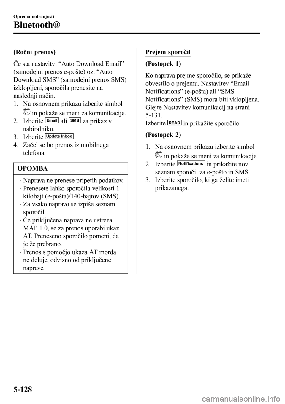 MAZDA MODEL 3 HATCHBACK 2016 Priročnik za lastnika (in Slovenian) (Ročni prenos)
Če sta nastavitvi “Auto Download Email”
(samodejni prenos e-pošte) oz. “Auto
Download SMS” (samodejni prenos SMS)
izklopljeni, sporočila prenesite na
naslednji način.
1. Na MAZDA MODEL 3 HATCHBACK 2016 Priročnik za lastnika (in Slovenian) (Ročni prenos)
Če sta nastavitvi “Auto Download Email”
(samodejni prenos e-pošte) oz. “Auto
Download SMS” (samodejni prenos SMS)
izklopljeni, sporočila prenesite na
naslednji način.
1. Na