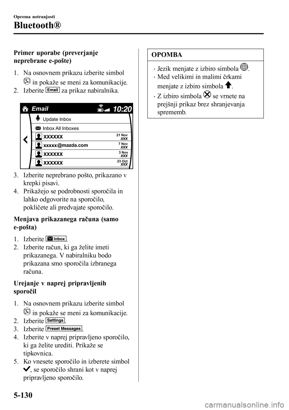 MAZDA MODEL 3 HATCHBACK 2016 Priročnik za lastnika (in Slovenian) Primer uporabe (preverjanje
neprebrane e-pošte)
1. Na osnovnem prikazu izberite simbol
in pokaže se meni za komunikacije.
2. Izberite
za prikaz nabiralnika.
Email
Update Inbox
Inbox All Inboxe MAZDA MODEL 3 HATCHBACK 2016 Priročnik za lastnika (in Slovenian) Primer uporabe (preverjanje
neprebrane e-pošte)
1. Na osnovnem prikazu izberite simbol
in pokaže se meni za komunikacije.
2. Izberite
za prikaz nabiralnika.
Email
Update Inbox
Inbox All Inboxe