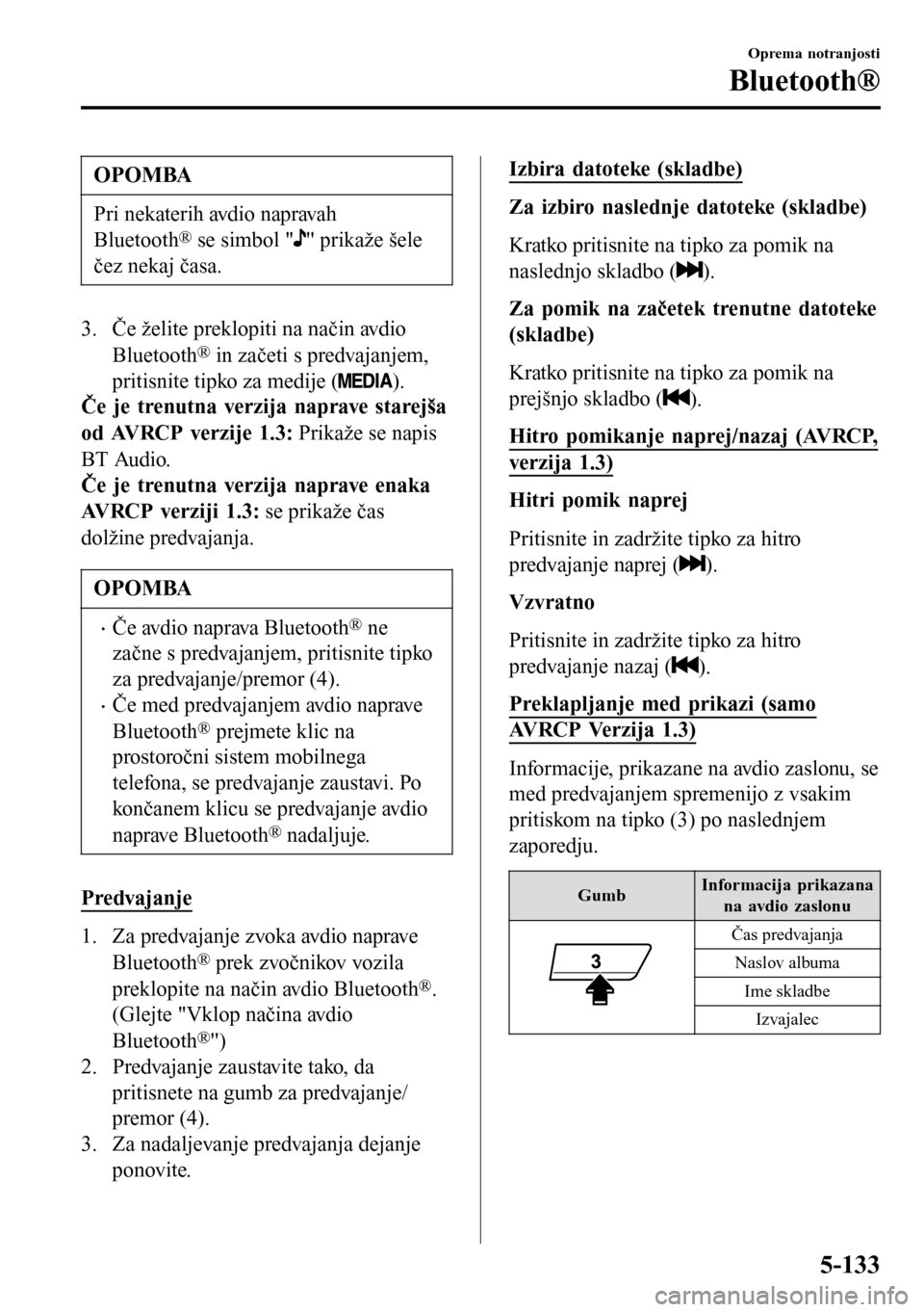 MAZDA MODEL 3 HATCHBACK 2016 Priročnik za lastnika (in Slovenian) OPOMBA
Pri nekaterih avdio napravah
Bluetooth
® se simbol "" prikaže šele
čez nekaj časa.
3. Če želite preklopiti na način avdio
Bluetooth
® in začeti s predvajanjem,
pritisnite tipko za med MAZDA MODEL 3 HATCHBACK 2016 Priročnik za lastnika (in Slovenian) OPOMBA
Pri nekaterih avdio napravah
Bluetooth
® se simbol "" prikaže šele
čez nekaj časa.
3. Če želite preklopiti na način avdio
Bluetooth
® in začeti s predvajanjem,
pritisnite tipko za med