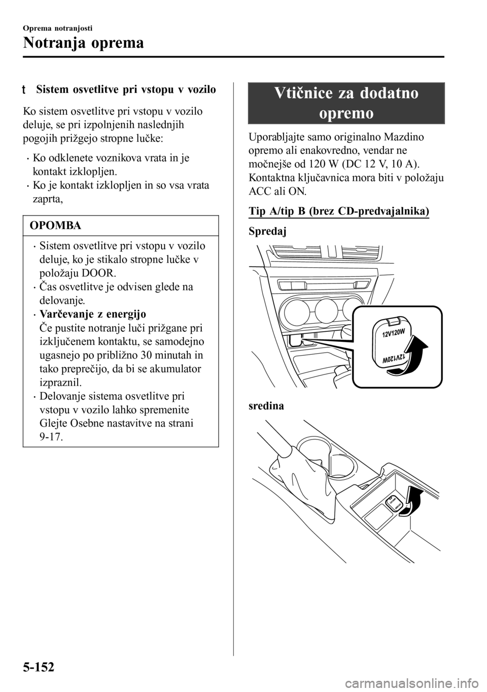 MAZDA MODEL 3 HATCHBACK 2016 Priročnik za lastnika (in Slovenian) tSistem osvetlitve pri vstopu v vozilo
Ko sistem osvetlitve pri vstopu v vozilo
deluje, se pri izpolnjenih naslednjih
pogojih prižgejo stropne lučke:
•Ko odklenete voznikova vrata in je
kontakt iz MAZDA MODEL 3 HATCHBACK 2016 Priročnik za lastnika (in Slovenian) tSistem osvetlitve pri vstopu v vozilo
Ko sistem osvetlitve pri vstopu v vozilo
deluje, se pri izpolnjenih naslednjih
pogojih prižgejo stropne lučke:
•Ko odklenete voznikova vrata in je
kontakt iz