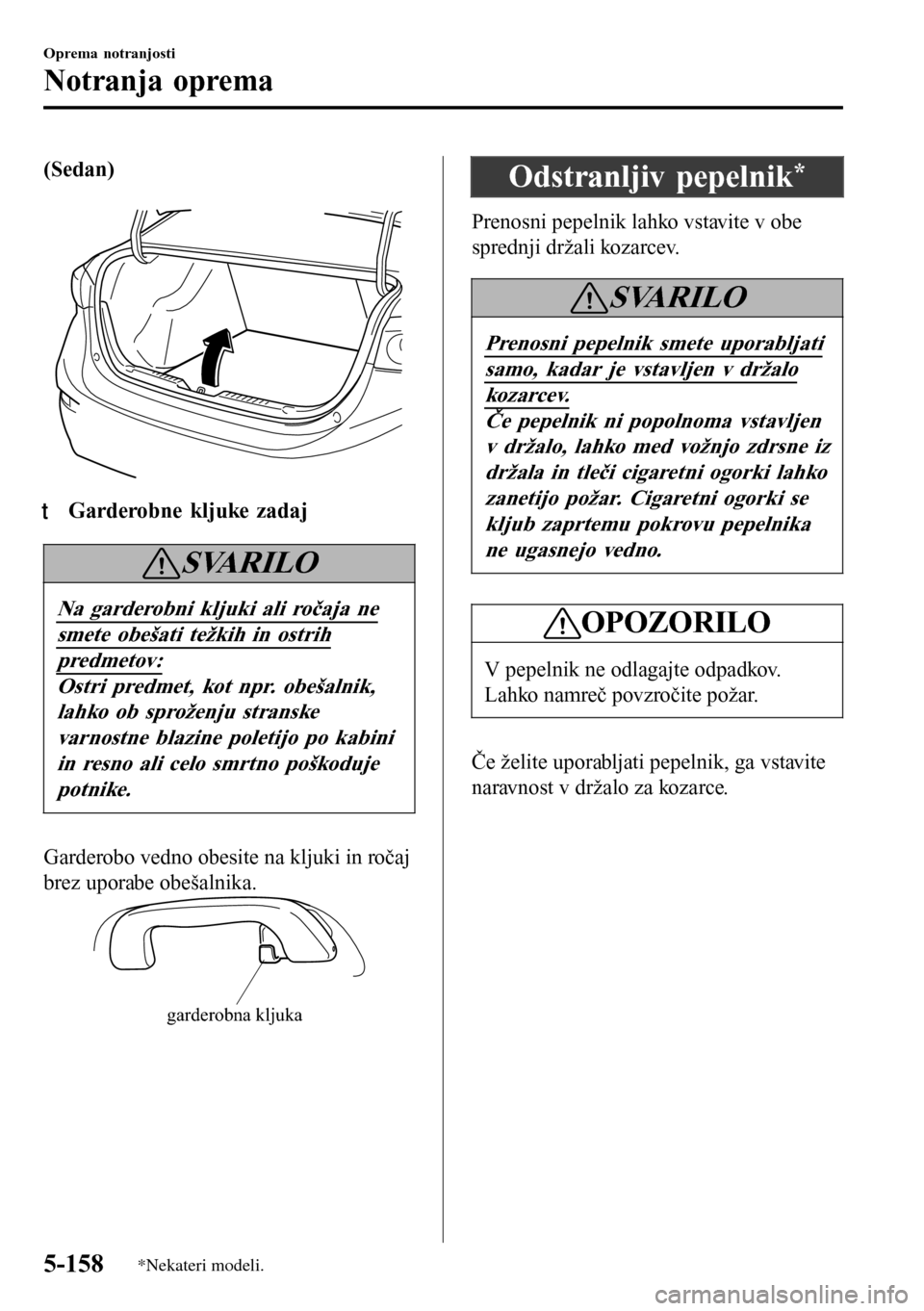 MAZDA MODEL 3 HATCHBACK 2016 Priročnik za lastnika (in Slovenian) (Sedan)
ttGarderobne kljuke zadaj
SVARILO
Na garderobni kljuki ali ročaja ne
smete obešati težkih in ostrih
predmetov:
Ostri predmet, kot npr. obešalnik,
lahko ob sproženju stranske
varnostne b MAZDA MODEL 3 HATCHBACK 2016 Priročnik za lastnika (in Slovenian) (Sedan)
ttGarderobne kljuke zadaj
SVARILO
Na garderobni kljuki ali ročaja ne
smete obešati težkih in ostrih
predmetov:
Ostri predmet, kot npr. obešalnik,
lahko ob sproženju stranske
varnostne b