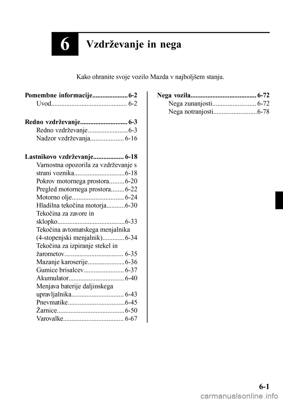 MAZDA MODEL 3 HATCHBACK 2016 Priročnik za lastnika (in Slovenian) 6Vzdrževanje in nega
Kako ohranite svoje vozilo Mazda v najboljšem stanju.
Pomembne informacije..................... 6-2
Uvod............................................. 6-2
Redno vzdrževanje..... MAZDA MODEL 3 HATCHBACK 2016 Priročnik za lastnika (in Slovenian) 6Vzdrževanje in nega
Kako ohranite svoje vozilo Mazda v najboljšem stanju.
Pomembne informacije..................... 6-2
Uvod............................................. 6-2
Redno vzdrževanje.....