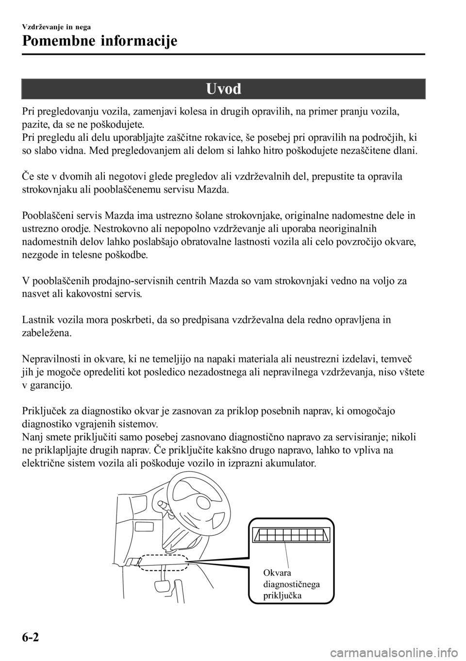 MAZDA MODEL 3 HATCHBACK 2016 Priročnik za lastnika (in Slovenian) Uvod
Pri pregledovanju vozila, zamenjavi kolesa in drugih opravilih, na primer pranju vozila,
pazite, da se ne poškodujete.
Pri pregledu ali delu uporabljajte zaščitne rokavice, še posebej pri opr MAZDA MODEL 3 HATCHBACK 2016 Priročnik za lastnika (in Slovenian) Uvod
Pri pregledovanju vozila, zamenjavi kolesa in drugih opravilih, na primer pranju vozila,
pazite, da se ne poškodujete.
Pri pregledu ali delu uporabljajte zaščitne rokavice, še posebej pri opr