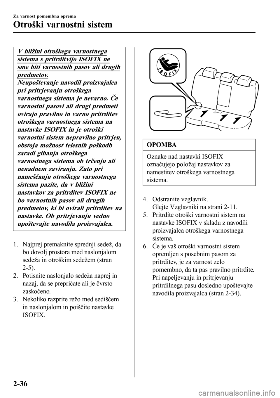 MAZDA MODEL 3 HATCHBACK 2016 Priročnik za lastnika (in Slovenian) V bližini otroškega varnostnega
sistema s pritrditvijo ISOFIX ne
sme biti varnostnih pasov ali drugih
predmetov.
Neupoštevanje navodil proizvajalca
pri pritrjevanju otroškega
varnostnega sistema j MAZDA MODEL 3 HATCHBACK 2016 Priročnik za lastnika (in Slovenian) V bližini otroškega varnostnega
sistema s pritrditvijo ISOFIX ne
sme biti varnostnih pasov ali drugih
predmetov.
Neupoštevanje navodil proizvajalca
pri pritrjevanju otroškega
varnostnega sistema j
