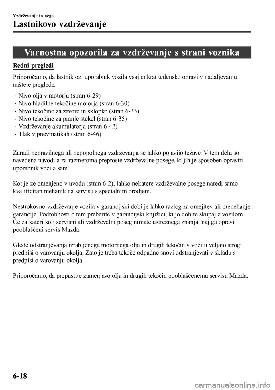MAZDA MODEL 3 HATCHBACK 2016  Priročnik za lastnika (in Slovenian) Varnostna opozorila za vzdrževanje s strani voznika
Redni pregledi
Priporočamo, da lastnik oz. uporabnik vozila vsaj enkrat tedensko opravi v nadaljevanju
naštete preglede.
•Nivo olja v motorju (