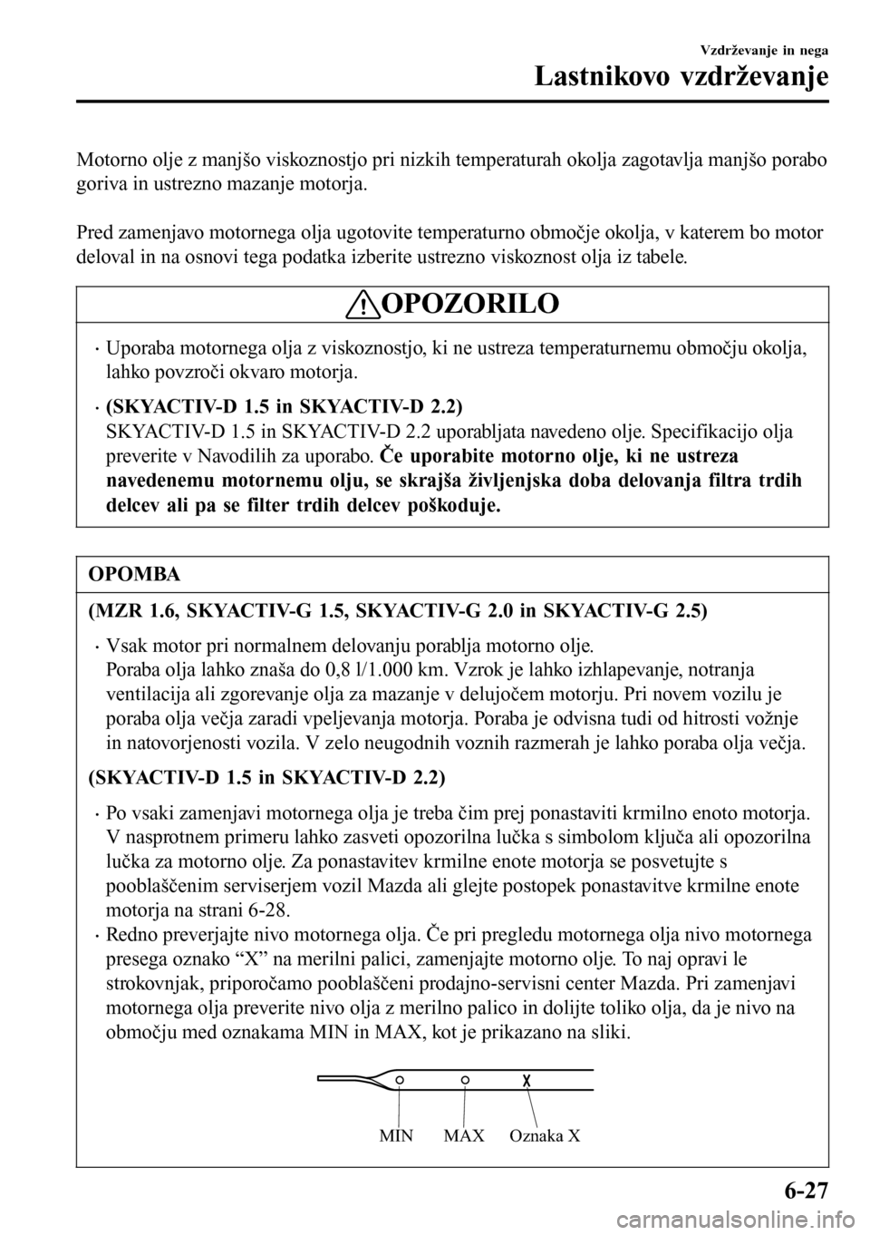 MAZDA MODEL 3 HATCHBACK 2016  Priročnik za lastnika (in Slovenian) Motorno olje z manjšo viskoznostjo pri nizkih temperaturah okolja zagotavlja manjšo porabo
goriva in ustrezno mazanje motorja.
 
Pred zamenjavo motornega olja ugotovite temperaturno območje okolja,