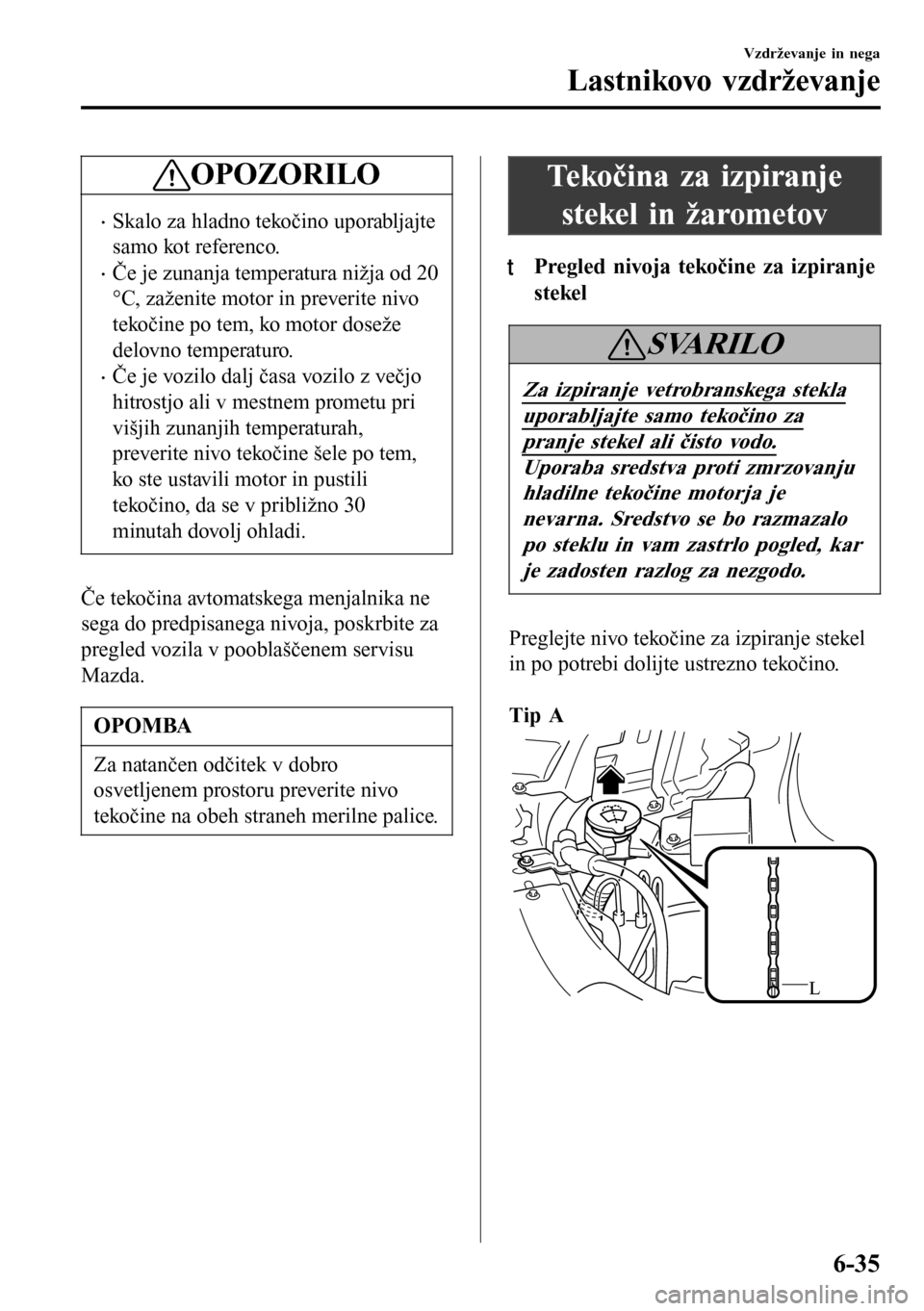MAZDA MODEL 3 HATCHBACK 2016 Priročnik za lastnika (in Slovenian) OPOZORILO
•Skalo za hladno tekočino uporabljajte
samo kot referenco.
•Če je zunanja temperatura nižja od 20
°C, zaženite motor in preverite nivo
tekočine po tem, ko motor doseže
delovno tem MAZDA MODEL 3 HATCHBACK 2016 Priročnik za lastnika (in Slovenian) OPOZORILO
•Skalo za hladno tekočino uporabljajte
samo kot referenco.
•Če je zunanja temperatura nižja od 20
°C, zaženite motor in preverite nivo
tekočine po tem, ko motor doseže
delovno tem