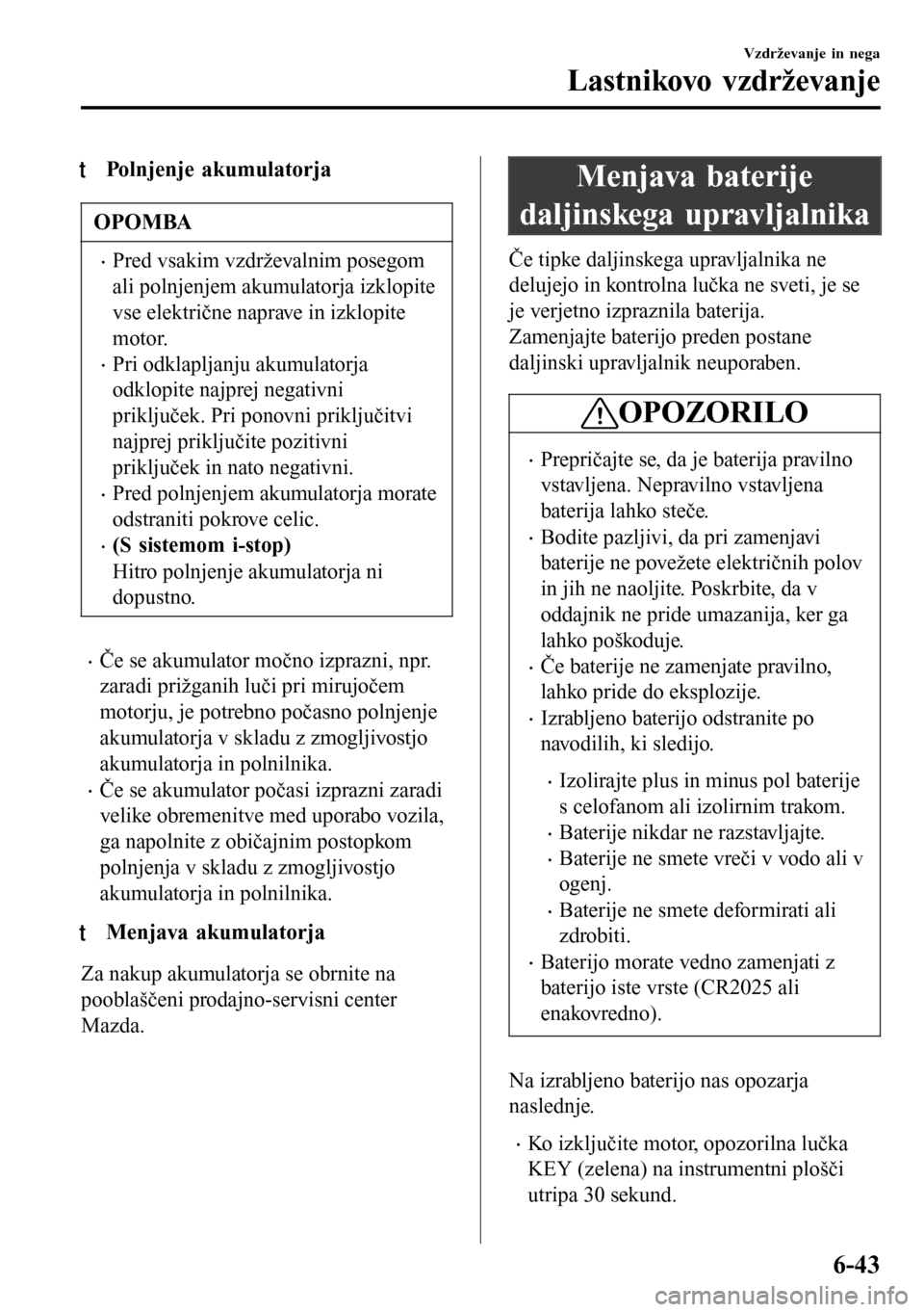 MAZDA MODEL 3 HATCHBACK 2016 Priročnik za lastnika (in Slovenian) tPolnjenje akumulatorja
OPOMBA
•Pred vsakim vzdrževalnim posegom
ali polnjenjem akumulatorja izklopite
vse električne naprave in izklopite
motor.
•Pri odklapljanju akumulatorja
odklopite najprej MAZDA MODEL 3 HATCHBACK 2016 Priročnik za lastnika (in Slovenian) tPolnjenje akumulatorja
OPOMBA
•Pred vsakim vzdrževalnim posegom
ali polnjenjem akumulatorja izklopite
vse električne naprave in izklopite
motor.
•Pri odklapljanju akumulatorja
odklopite najprej