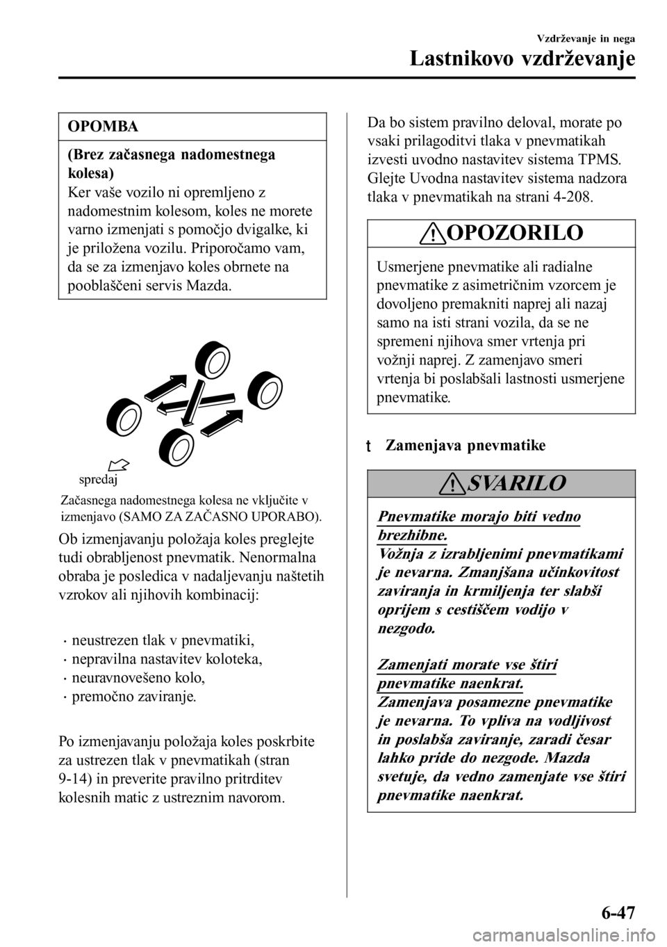 MAZDA MODEL 3 HATCHBACK 2016 Priročnik za lastnika (in Slovenian) OPOMBA
(Brez začasnega nadomestnega
kolesa)
Ker vaše vozilo ni opremljeno z
nadomestnim kolesom, koles ne morete
varno izmenjati s pomočjo dvigalke, ki
je priložena vozilu. Priporočamo vam,
da se MAZDA MODEL 3 HATCHBACK 2016 Priročnik za lastnika (in Slovenian) OPOMBA
(Brez začasnega nadomestnega
kolesa)
Ker vaše vozilo ni opremljeno z
nadomestnim kolesom, koles ne morete
varno izmenjati s pomočjo dvigalke, ki
je priložena vozilu. Priporočamo vam,
da se