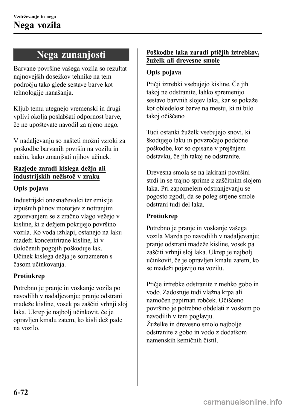 MAZDA MODEL 3 HATCHBACK 2016 Priročnik za lastnika (in Slovenian) Nega zunanjosti
Barvane površine vašega vozila so rezultat
najnovejših dosežkov tehnike na tem
področju tako glede sestave barve kot
tehnologije nanašanja.
Kljub temu utegnejo vremenski in dru MAZDA MODEL 3 HATCHBACK 2016 Priročnik za lastnika (in Slovenian) Nega zunanjosti
Barvane površine vašega vozila so rezultat
najnovejših dosežkov tehnike na tem
področju tako glede sestave barve kot
tehnologije nanašanja.
Kljub temu utegnejo vremenski in dru