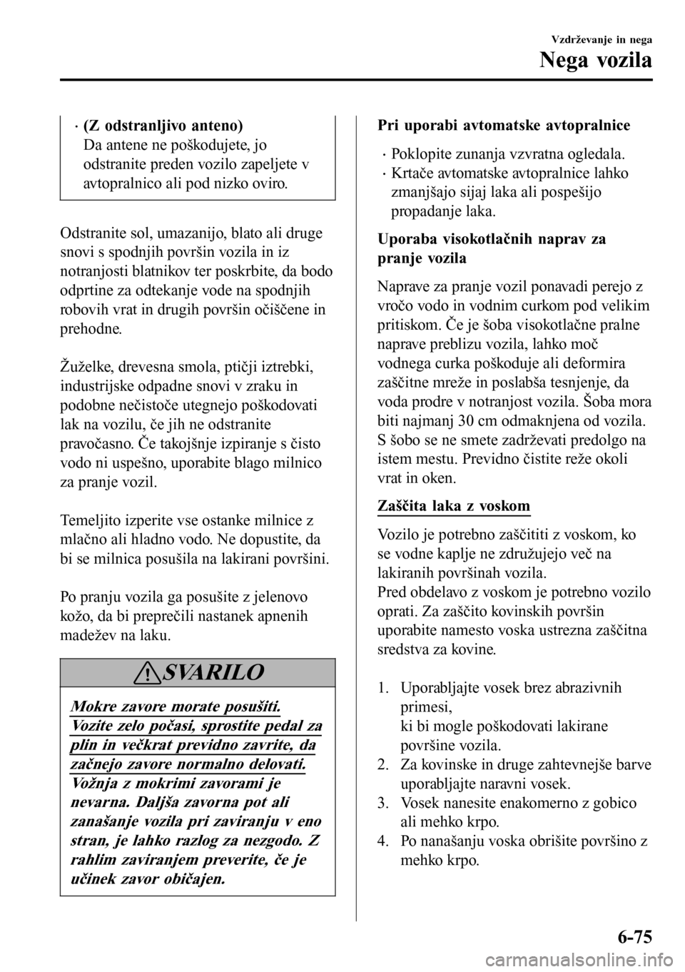 MAZDA MODEL 3 HATCHBACK 2016 Priročnik za lastnika (in Slovenian) •(Z odstranljivo anteno)
Da antene ne poškodujete, jo
odstranite preden vozilo zapeljete v
avtopralnico ali pod nizko oviro.
Odstranite sol, umazanijo, blato ali druge
snovi s spodnjih površin voz MAZDA MODEL 3 HATCHBACK 2016 Priročnik za lastnika (in Slovenian) •(Z odstranljivo anteno)
Da antene ne poškodujete, jo
odstranite preden vozilo zapeljete v
avtopralnico ali pod nizko oviro.
Odstranite sol, umazanijo, blato ali druge
snovi s spodnjih površin voz