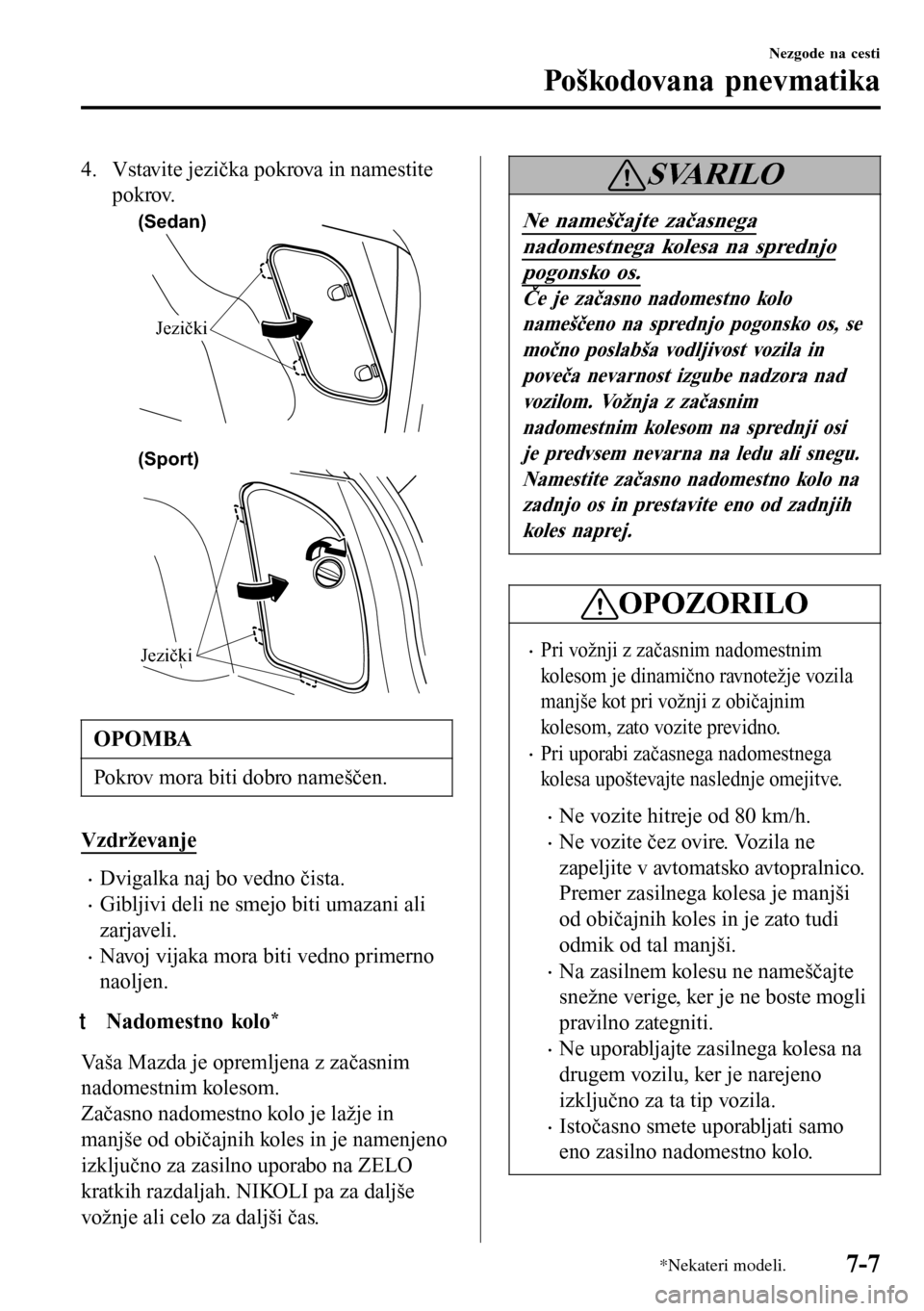 MAZDA MODEL 3 HATCHBACK 2016  Priročnik za lastnika (in Slovenian) 4. Vstavite jezička pokrova in namestite
pokrov.
(Sedan)
Jezički
Jezički (Sport)
OPOMBA
Pokrov mora biti dobro nameščen.
Vzdrževanje
•Dvigalka naj bo vedno čista.
•Gibljivi deli ne smejo bi