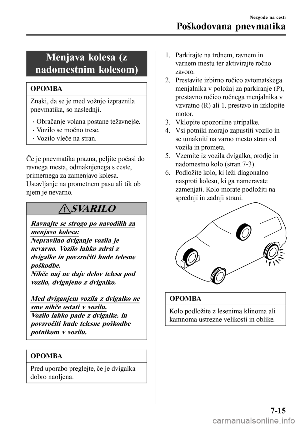 MAZDA MODEL 3 HATCHBACK 2016 Priročnik za lastnika (in Slovenian) Menjava kolesa (z
nadomestnim kolesom)
OPOMBA
Znaki, da se je med vožnjo izpraznila
pnevmatika, so naslednji.
•Obračanje volana postane težavnejše.
•Vozilo se močno trese.
•Vozilo vleče na MAZDA MODEL 3 HATCHBACK 2016 Priročnik za lastnika (in Slovenian) Menjava kolesa (z
nadomestnim kolesom)
OPOMBA
Znaki, da se je med vožnjo izpraznila
pnevmatika, so naslednji.
•Obračanje volana postane težavnejše.
•Vozilo se močno trese.
•Vozilo vleče na