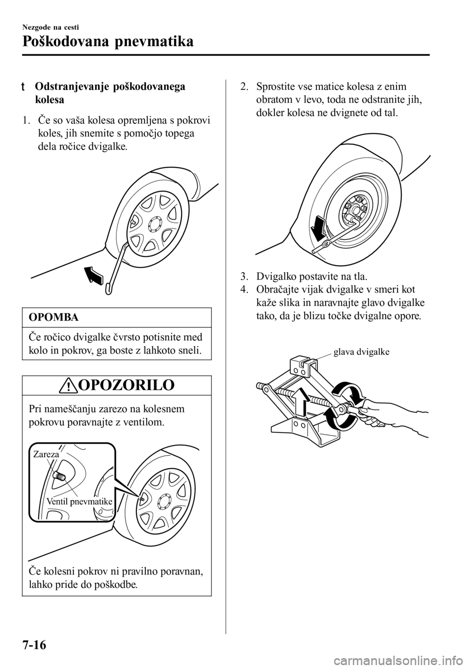 MAZDA MODEL 3 HATCHBACK 2016 Priročnik za lastnika (in Slovenian) tOdstranjevanje poškodovanega
kolesa
1. Če so vaša kolesa opremljena s pokrovi
koles, jih snemite s pomočjo topega
dela ročice dvigalke.
OPOMBA
Če ročico dvigalke čvrsto potisnite med
kolo i MAZDA MODEL 3 HATCHBACK 2016 Priročnik za lastnika (in Slovenian) tOdstranjevanje poškodovanega
kolesa
1. Če so vaša kolesa opremljena s pokrovi
koles, jih snemite s pomočjo topega
dela ročice dvigalke.
OPOMBA
Če ročico dvigalke čvrsto potisnite med
kolo i