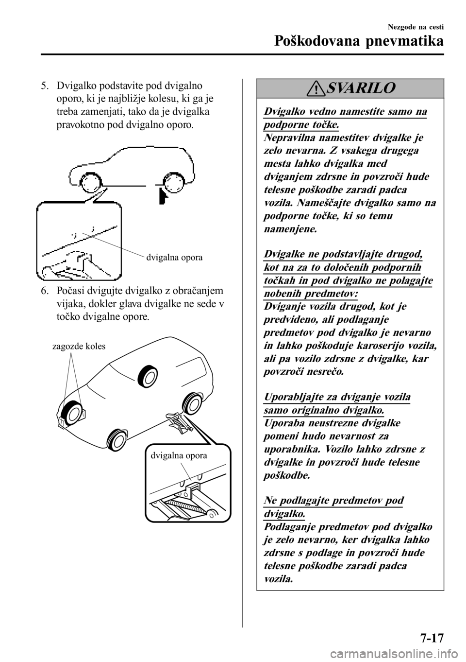 MAZDA MODEL 3 HATCHBACK 2016 Priročnik za lastnika (in Slovenian) 5. Dvigalko podstavite pod dvigalno
oporo, ki je najbližje kolesu, ki ga je
treba zamenjati, tako da je dvigalka
pravokotno pod dvigalno oporo.
dvigalna opora
6. Počasi dvigujte dvigalko z obrača MAZDA MODEL 3 HATCHBACK 2016 Priročnik za lastnika (in Slovenian) 5. Dvigalko podstavite pod dvigalno
oporo, ki je najbližje kolesu, ki ga je
treba zamenjati, tako da je dvigalka
pravokotno pod dvigalno oporo.
dvigalna opora
6. Počasi dvigujte dvigalko z obrača