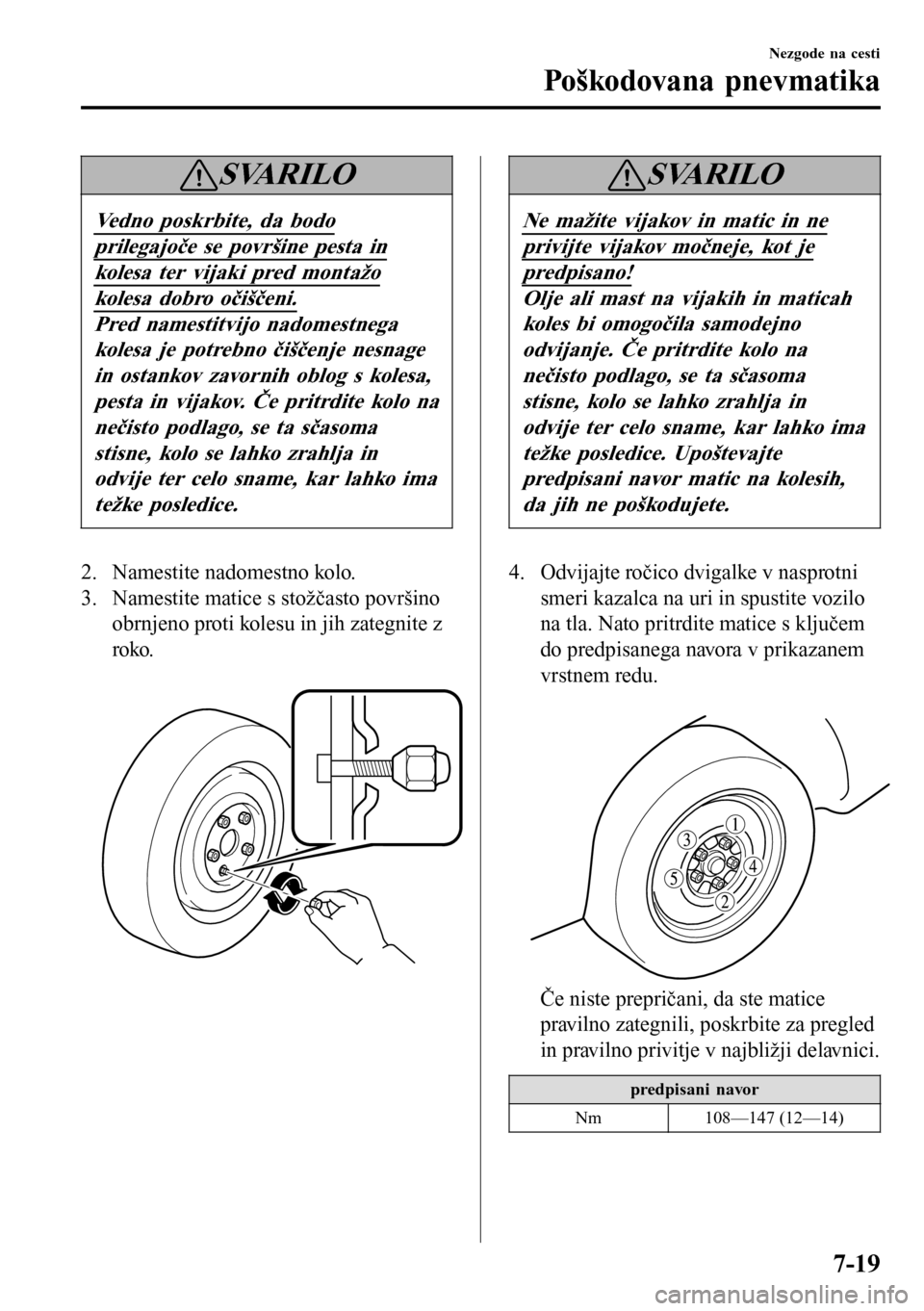 MAZDA MODEL 3 HATCHBACK 2016 Priročnik za lastnika (in Slovenian) SVARILO
Vedno poskrbite, da bodo
prilegajoče se površine pesta in
kolesa ter vijaki pred montažo
kolesa dobro očiščeni.
Pred namestitvijo nadomestnega
kolesa je potrebno čiščenje nesnage
in o MAZDA MODEL 3 HATCHBACK 2016 Priročnik za lastnika (in Slovenian) SVARILO
Vedno poskrbite, da bodo
prilegajoče se površine pesta in
kolesa ter vijaki pred montažo
kolesa dobro očiščeni.
Pred namestitvijo nadomestnega
kolesa je potrebno čiščenje nesnage
in o