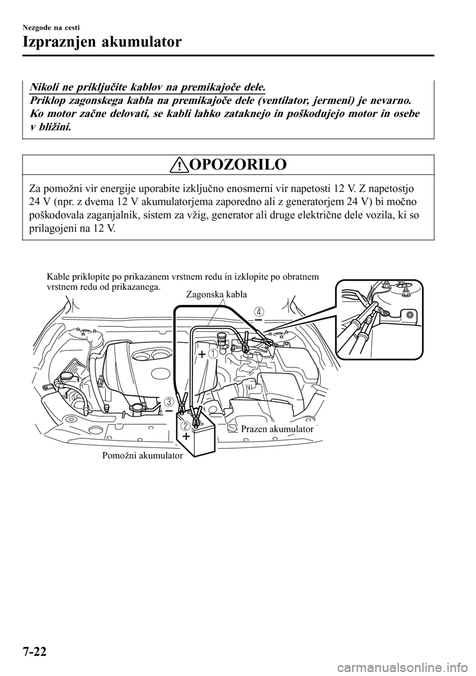 MAZDA MODEL 3 HATCHBACK 2016 Priročnik za lastnika (in Slovenian) Nikoli ne priključite kablov na premikajoče dele.
Priklop zagonskega kabla na premikajoče dele (ventilator, jermeni) je nevarno.
Ko motor začne delovati, se kabli lahko zataknejo in poškodujejo m MAZDA MODEL 3 HATCHBACK 2016 Priročnik za lastnika (in Slovenian) Nikoli ne priključite kablov na premikajoče dele.
Priklop zagonskega kabla na premikajoče dele (ventilator, jermeni) je nevarno.
Ko motor začne delovati, se kabli lahko zataknejo in poškodujejo m