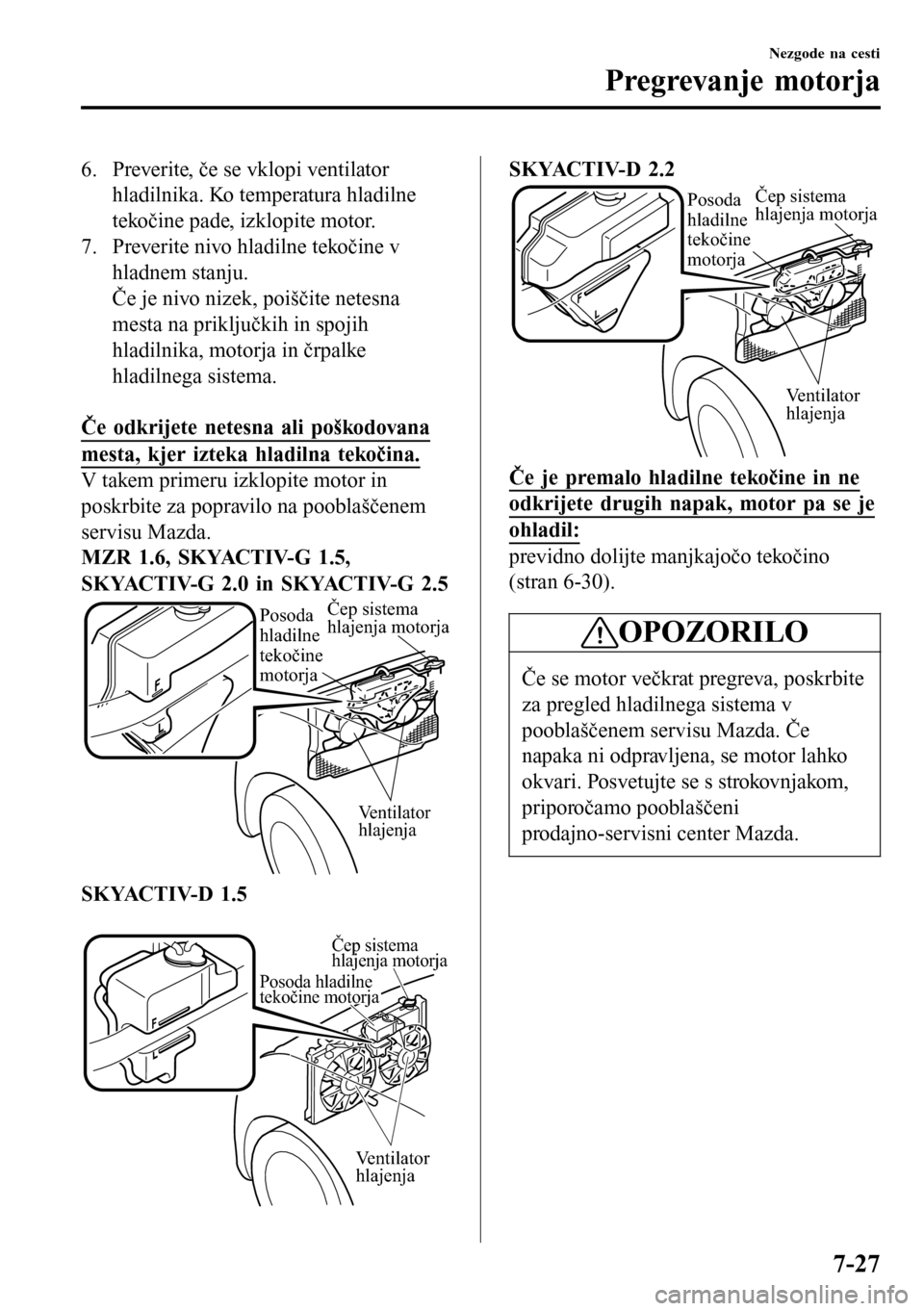 MAZDA MODEL 3 HATCHBACK 2016 Priročnik za lastnika (in Slovenian) 6. Preverite, če se vklopi ventilator
hladilnika. Ko temperatura hladilne
tekočine pade, izklopite motor.
7. Preverite nivo hladilne tekočine v
hladnem stanju.
Če je nivo nizek, poiščite netesna MAZDA MODEL 3 HATCHBACK 2016 Priročnik za lastnika (in Slovenian) 6. Preverite, če se vklopi ventilator
hladilnika. Ko temperatura hladilne
tekočine pade, izklopite motor.
7. Preverite nivo hladilne tekočine v
hladnem stanju.
Če je nivo nizek, poiščite netesna