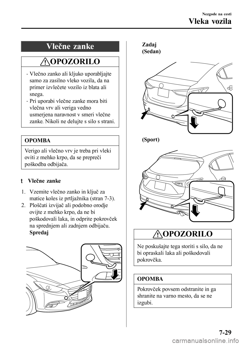 MAZDA MODEL 3 HATCHBACK 2016 Priročnik za lastnika (in Slovenian) Vlečne zanke
OPOZORILO
•Vlečno zanko ali kljuko uporabljajte
samo za zasilno vleko vozila, da na
primer izvlečete vozilo iz blata ali
snega.
•Pri uporabi vlečne zanke mora biti
vlečna vrv ali MAZDA MODEL 3 HATCHBACK 2016 Priročnik za lastnika (in Slovenian) Vlečne zanke
OPOZORILO
•Vlečno zanko ali kljuko uporabljajte
samo za zasilno vleko vozila, da na
primer izvlečete vozilo iz blata ali
snega.
•Pri uporabi vlečne zanke mora biti
vlečna vrv ali