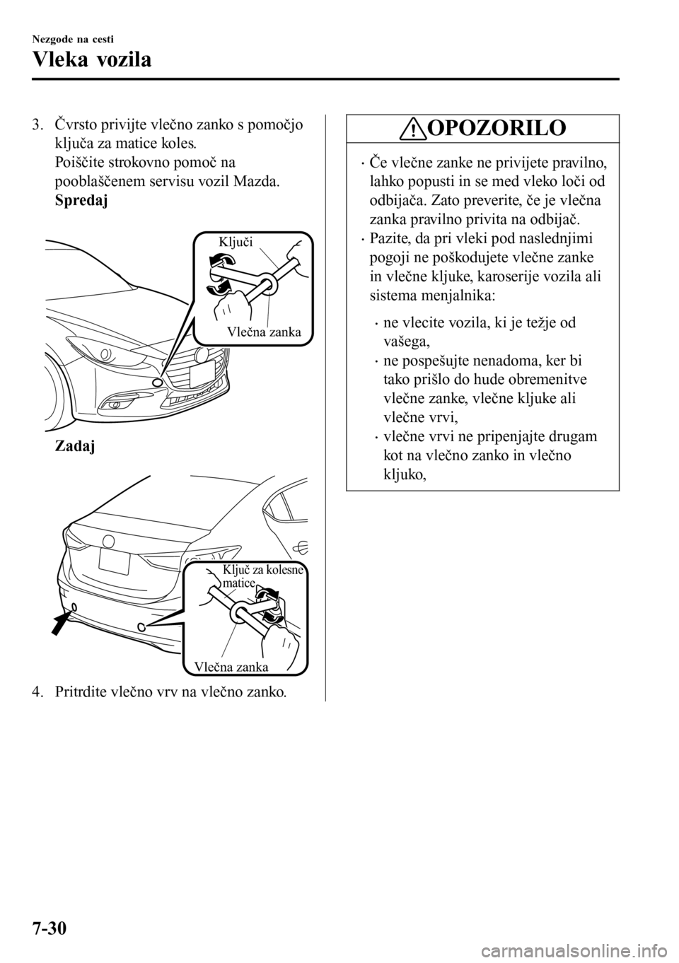 MAZDA MODEL 3 HATCHBACK 2016 Priročnik za lastnika (in Slovenian) 3. Čvrsto privijte vlečno zanko s pomočjo
ključa za matice koles.
Poiščite strokovno pomoč na
pooblaščenem servisu vozil Mazda.
Spredaj
Vlečna zanka
Ključi
Zadaj
Vlečna zanka
Ključ za MAZDA MODEL 3 HATCHBACK 2016 Priročnik za lastnika (in Slovenian) 3. Čvrsto privijte vlečno zanko s pomočjo
ključa za matice koles.
Poiščite strokovno pomoč na
pooblaščenem servisu vozil Mazda.
Spredaj
Vlečna zanka
Ključi
Zadaj
Vlečna zanka
Ključ za