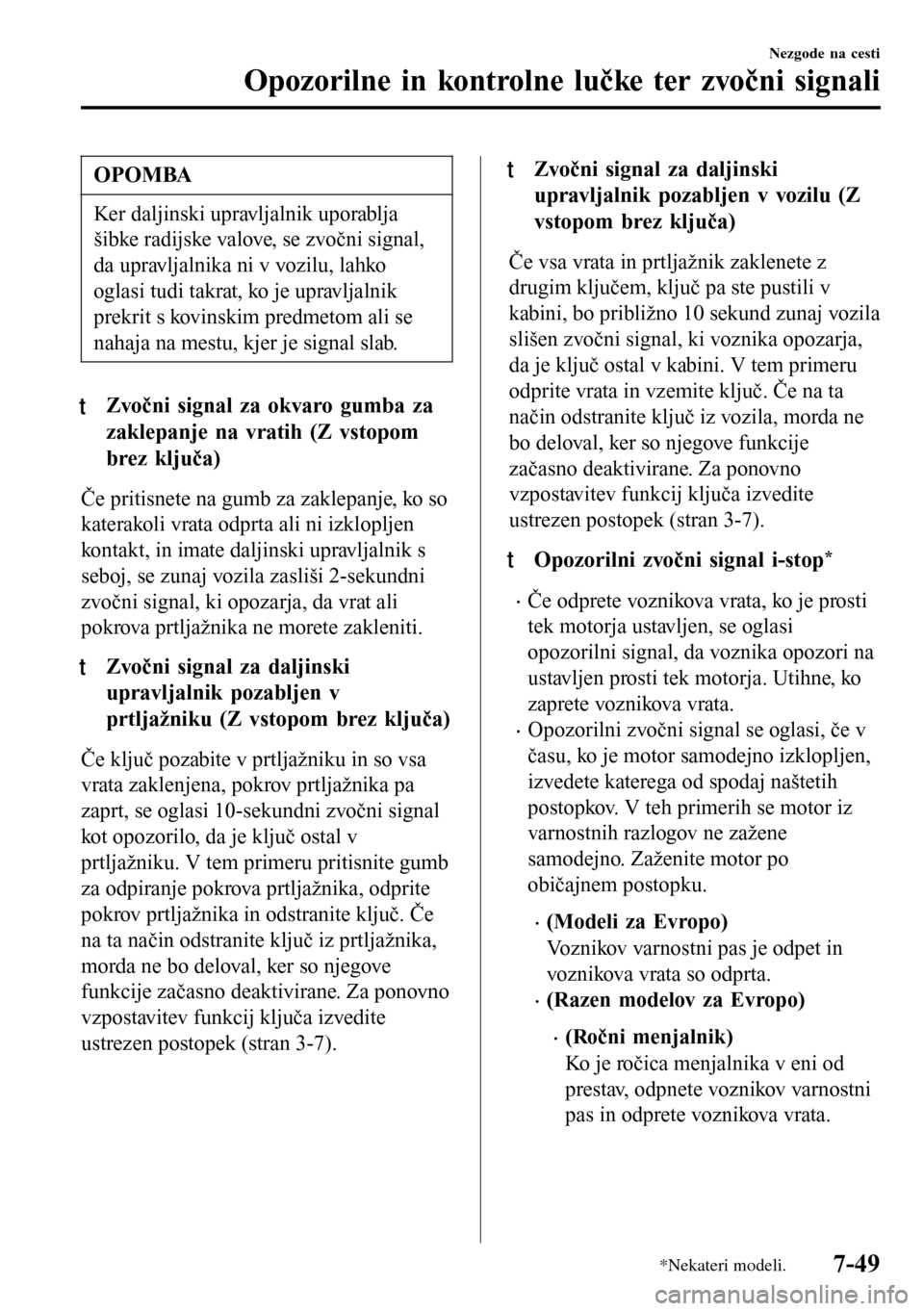 MAZDA MODEL 3 HATCHBACK 2016  Priročnik za lastnika (in Slovenian) OPOMBA
Ker daljinski upravljalnik uporablja
šibke radijske valove, se zvočni signal,
da upravljalnika ni v vozilu, lahko
oglasi tudi takrat, ko je upravljalnik
prekrit s kovinskim predmetom ali se
n