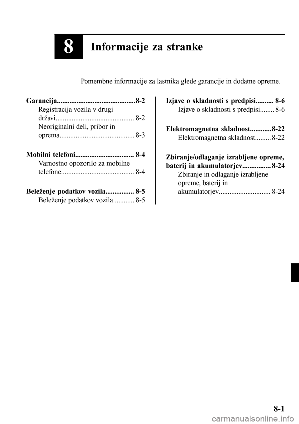 MAZDA MODEL 3 HATCHBACK 2016  Priročnik za lastnika (in Slovenian) 8Informacije za stranke
Pomembne informacije za lastnika glede garancije in dodatne opreme.
Garancija............................................8-2
Registracija vozila v drugi
državi................