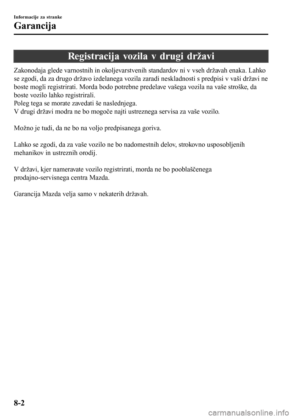 MAZDA MODEL 3 HATCHBACK 2016  Priročnik za lastnika (in Slovenian) Registracija vozila v drugi državi
Zakonodaja glede varnostnih in okoljevarstvenih standardov ni v vseh državah enaka. Lahko
se zgodi, da za drugo državo izdelanega vozila zaradi neskladnosti s pre
