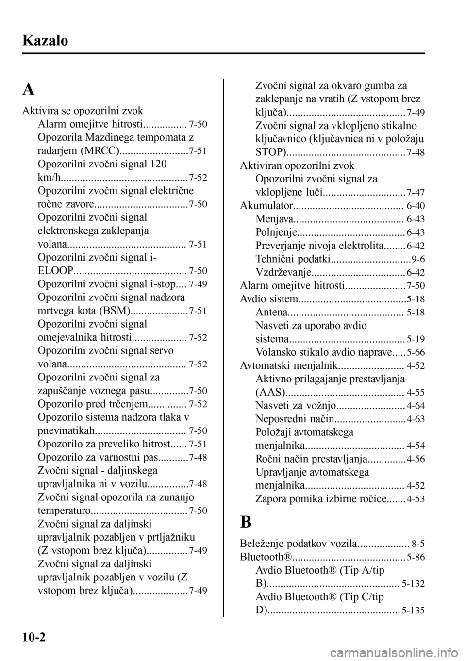 MAZDA MODEL 3 HATCHBACK 2016 Priročnik za lastnika (in Slovenian) Kazalo
A
Aktivira se opozorilni zvok
Alarm omejitve hitrosti................
7-50
Opozorila Mazdinega tempomata z
radarjem (MRCC).........................
7-51
Opozorilni zvočni signal 120
km/h...... MAZDA MODEL 3 HATCHBACK 2016 Priročnik za lastnika (in Slovenian) Kazalo
A
Aktivira se opozorilni zvok
Alarm omejitve hitrosti................
7-50
Opozorila Mazdinega tempomata z
radarjem (MRCC).........................
7-51
Opozorilni zvočni signal 120
km/h......