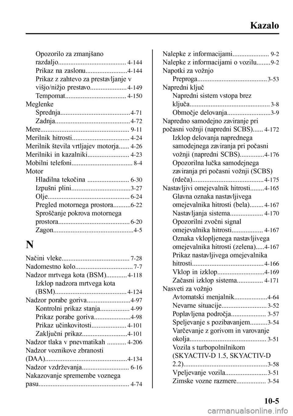 MAZDA MODEL 3 HATCHBACK 2016 Priročnik za lastnika (in Slovenian) Kazalo
Opozorilo za zmanjšano
razdaljo.......................................
4-144
Prikaz na zaslonu........................4-144
Prikaz z zahtevo za prestavljanje v
višjo/nižjo prestavo.......... MAZDA MODEL 3 HATCHBACK 2016 Priročnik za lastnika (in Slovenian) Kazalo
Opozorilo za zmanjšano
razdaljo.......................................
4-144
Prikaz na zaslonu........................4-144
Prikaz z zahtevo za prestavljanje v
višjo/nižjo prestavo..........