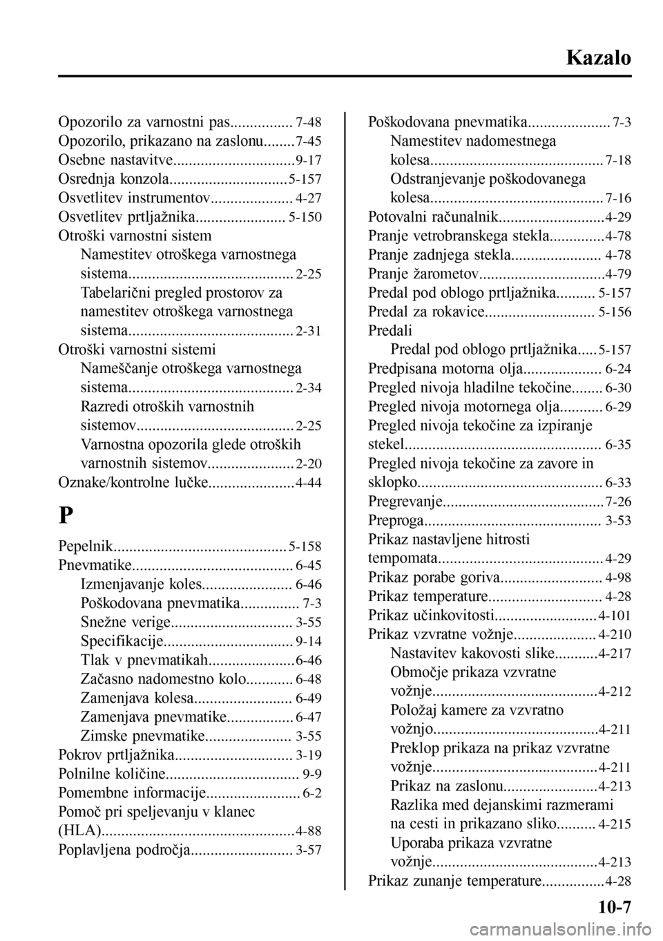 MAZDA MODEL 3 HATCHBACK 2016 Priročnik za lastnika (in Slovenian) Kazalo
Opozorilo za varnostni pas................7-48
Opozorilo, prikazano na zaslonu........7-45
Osebne nastavitve...............................9-17
Osrednja konzola..............................5-1 MAZDA MODEL 3 HATCHBACK 2016 Priročnik za lastnika (in Slovenian) Kazalo
Opozorilo za varnostni pas................7-48
Opozorilo, prikazano na zaslonu........7-45
Osebne nastavitve...............................9-17
Osrednja konzola..............................5-1