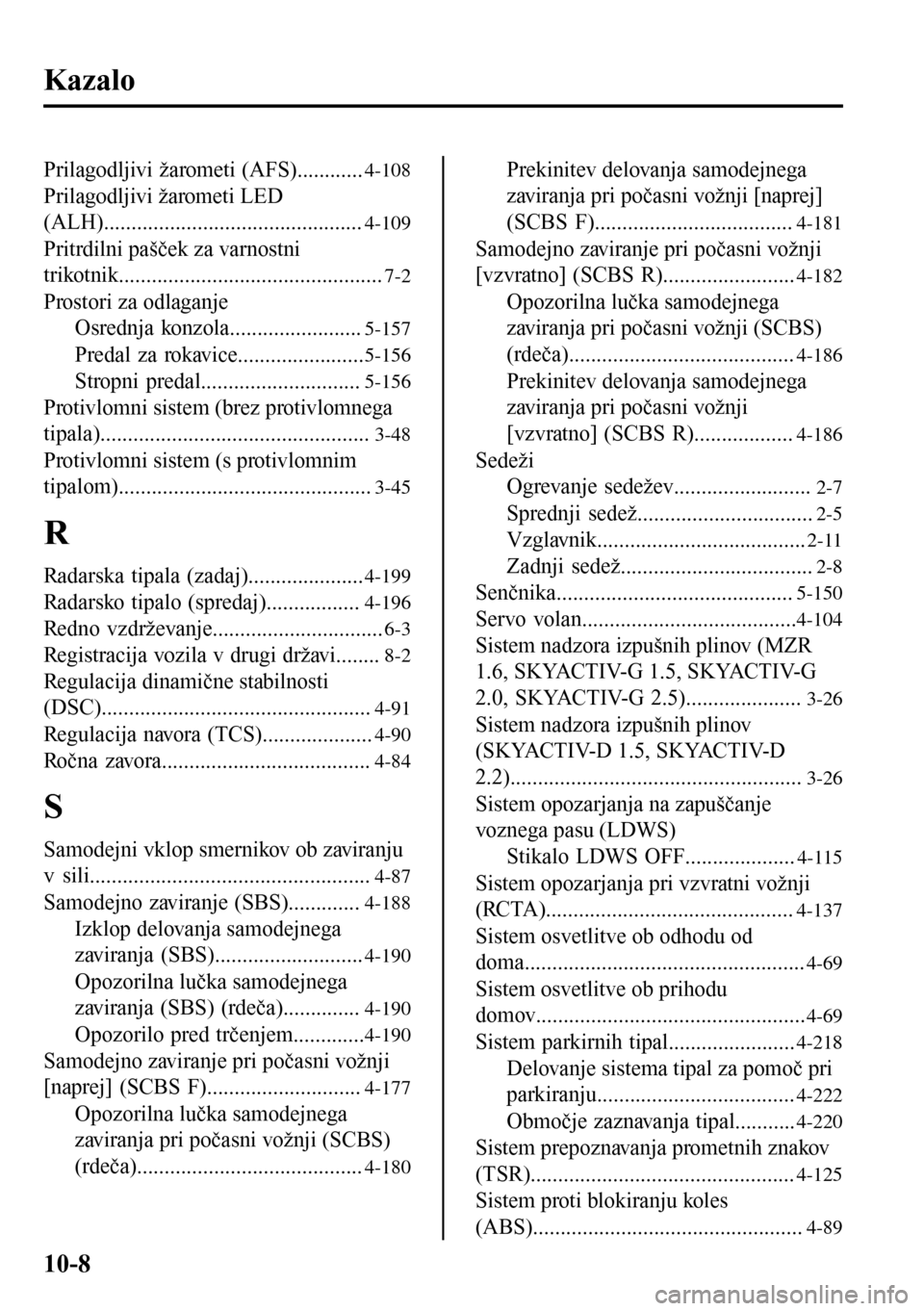 MAZDA MODEL 3 HATCHBACK 2016 Priročnik za lastnika (in Slovenian) Kazalo
Prilagodljivi žarometi (AFS)............4-108
Prilagodljivi žarometi LED
(ALH)...............................................
4-109
Pritrdilni pašček za varnostni
trikotnik................. MAZDA MODEL 3 HATCHBACK 2016 Priročnik za lastnika (in Slovenian) Kazalo
Prilagodljivi žarometi (AFS)............4-108
Prilagodljivi žarometi LED
(ALH)...............................................
4-109
Pritrdilni pašček za varnostni
trikotnik.................