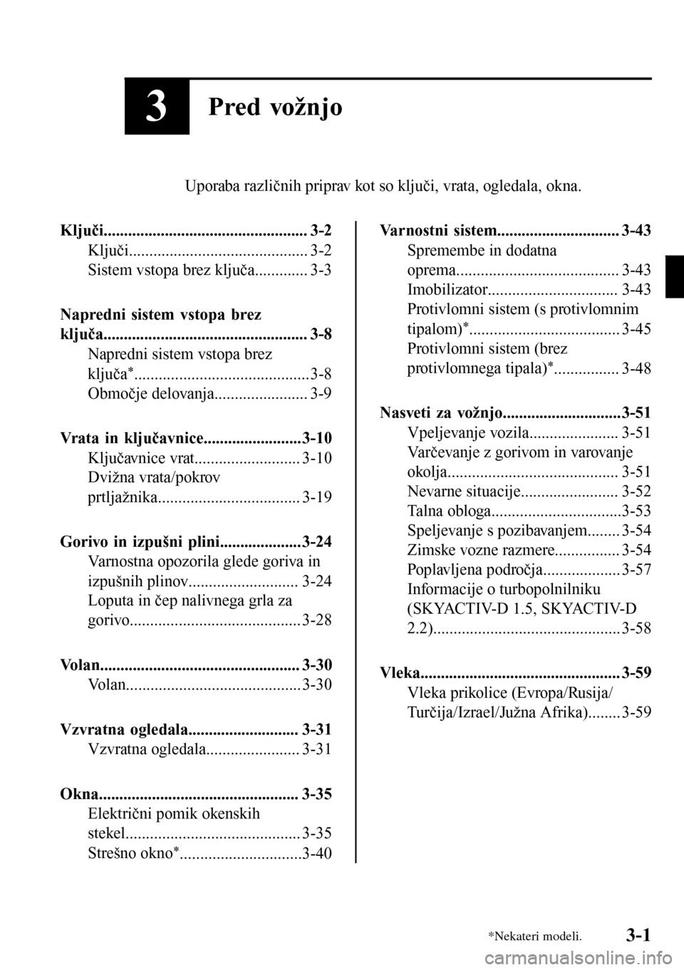 MAZDA MODEL 3 HATCHBACK 2016 Priročnik za lastnika (in Slovenian) 3Pred vožnjo
Uporaba različnih priprav kot so ključi, vrata, ogledala, okna.
Ključi.................................................. 3-2
Ključi............................................ 3-2
Si MAZDA MODEL 3 HATCHBACK 2016 Priročnik za lastnika (in Slovenian) 3Pred vožnjo
Uporaba različnih priprav kot so ključi, vrata, ogledala, okna.
Ključi.................................................. 3-2
Ključi............................................ 3-2
Si