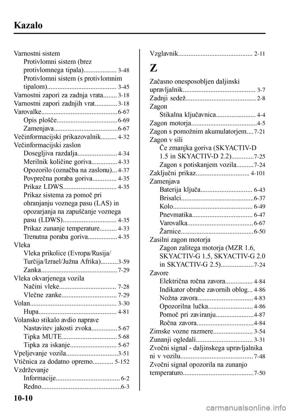 MAZDA MODEL 3 HATCHBACK 2016  Priročnik za lastnika (in Slovenian) Kazalo
Varnostni sistem
Protivlomni sistem (brez
protivlomnega tipala)...................
3-48
Protivlomni sistem (s protivlomnim
tipalom)........................................
3-45
Varnostni zapori