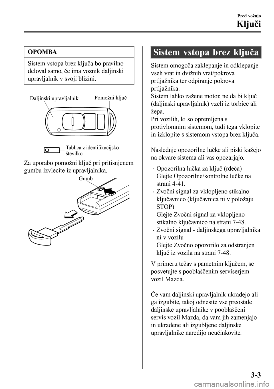 MAZDA MODEL 3 HATCHBACK 2016 Priročnik za lastnika (in Slovenian) OPOMBA
Sistem vstopa brez ključa bo pravilno
deloval samo, če ima voznik daljinski
upravljalnik v svoji bližini.
Pomožni ključ
Daljinski upravljalnik
Tablica z identifikacijsko
številko
Za upor MAZDA MODEL 3 HATCHBACK 2016 Priročnik za lastnika (in Slovenian) OPOMBA
Sistem vstopa brez ključa bo pravilno
deloval samo, če ima voznik daljinski
upravljalnik v svoji bližini.
Pomožni ključ
Daljinski upravljalnik
Tablica z identifikacijsko
številko
Za upor