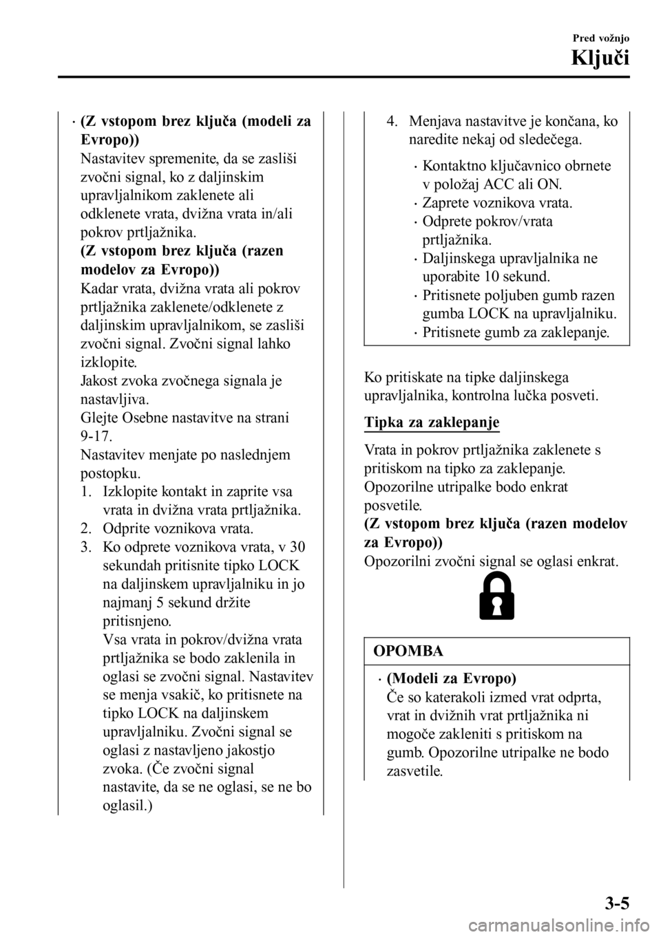 MAZDA MODEL 3 HATCHBACK 2016 Priročnik za lastnika (in Slovenian) •(Z vstopom brez ključa (modeli za
Evropo))
Nastavitev spremenite, da se zasliši
zvočni signal, ko z daljinskim
upravljalnikom zaklenete ali
odklenete vrata, dvižna vrata in/ali
pokrov prtljažn MAZDA MODEL 3 HATCHBACK 2016 Priročnik za lastnika (in Slovenian) •(Z vstopom brez ključa (modeli za
Evropo))
Nastavitev spremenite, da se zasliši
zvočni signal, ko z daljinskim
upravljalnikom zaklenete ali
odklenete vrata, dvižna vrata in/ali
pokrov prtljažn