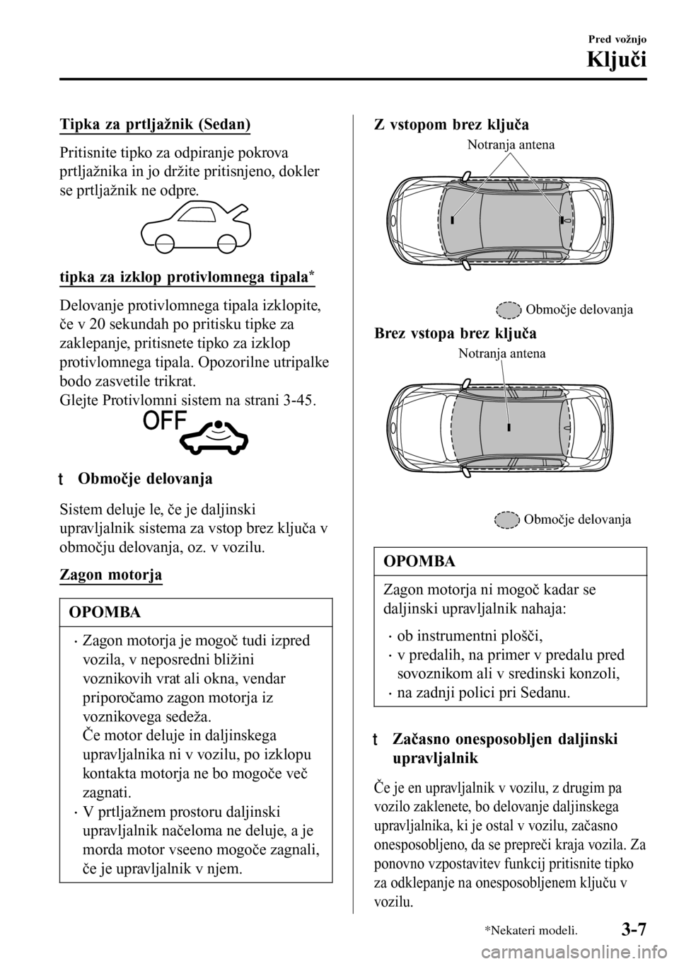 MAZDA MODEL 3 HATCHBACK 2016 Priročnik za lastnika (in Slovenian) Tipka za prtljažnik (Sedan)
Pritisnite tipko za odpiranje pokrova
prtljažnika in jo držite pritisnjeno, dokler
se prtljažnik ne odpre.
tipka za izklop protivlomnega tipala*
Delovanje protivlomnega MAZDA MODEL 3 HATCHBACK 2016 Priročnik za lastnika (in Slovenian) Tipka za prtljažnik (Sedan)
Pritisnite tipko za odpiranje pokrova
prtljažnika in jo držite pritisnjeno, dokler
se prtljažnik ne odpre.
tipka za izklop protivlomnega tipala*
Delovanje protivlomnega