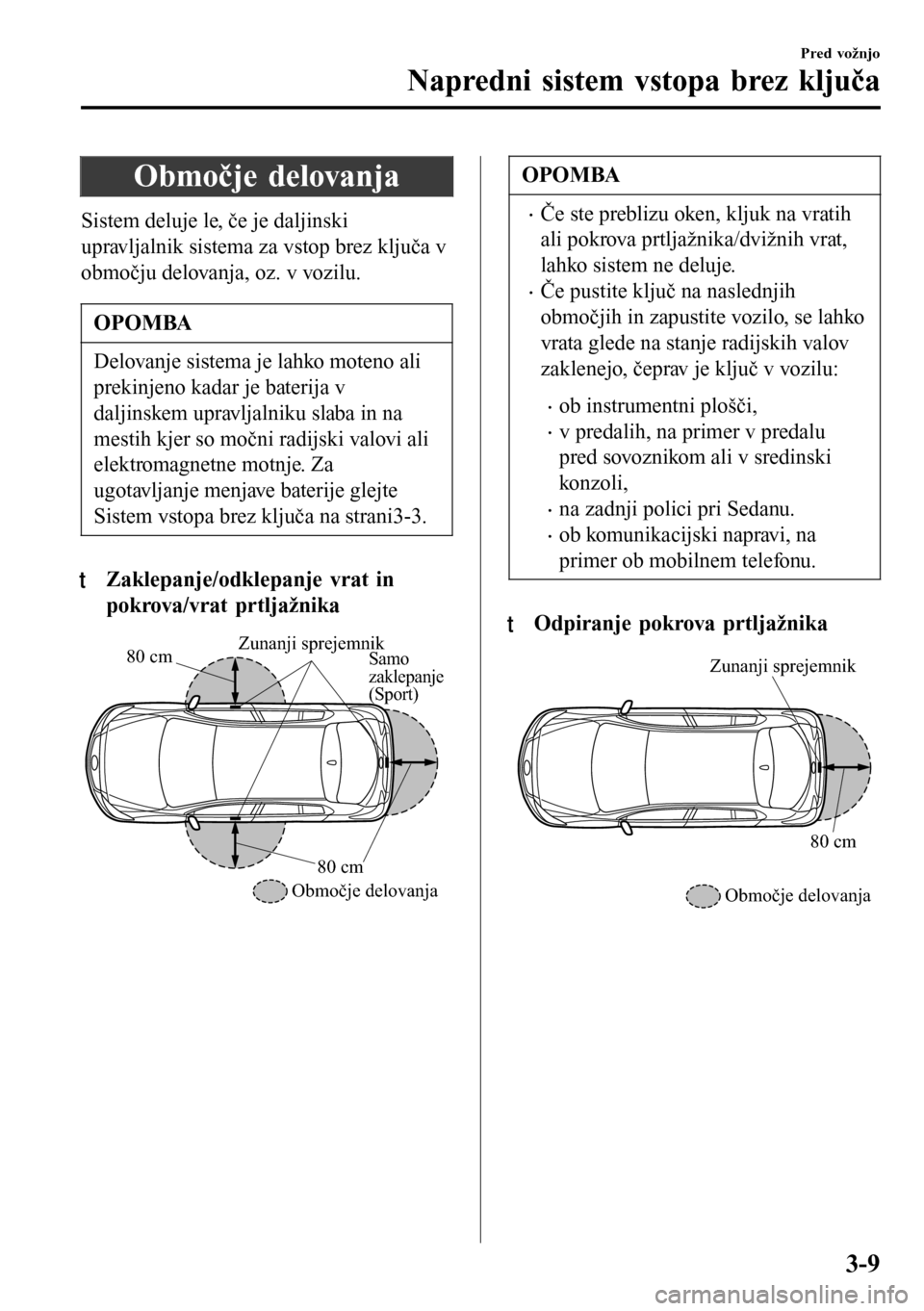 MAZDA MODEL 3 HATCHBACK 2016 Priročnik za lastnika (in Slovenian) Območje delovanja
Sistem deluje le, če je daljinski
upravljalnik sistema za vstop brez ključa v
območju delovanja, oz. v vozilu.
OPOMBA
Delovanje sistema je lahko moteno ali
prekinjeno kadar je ba MAZDA MODEL 3 HATCHBACK 2016 Priročnik za lastnika (in Slovenian) Območje delovanja
Sistem deluje le, če je daljinski
upravljalnik sistema za vstop brez ključa v
območju delovanja, oz. v vozilu.
OPOMBA
Delovanje sistema je lahko moteno ali
prekinjeno kadar je ba