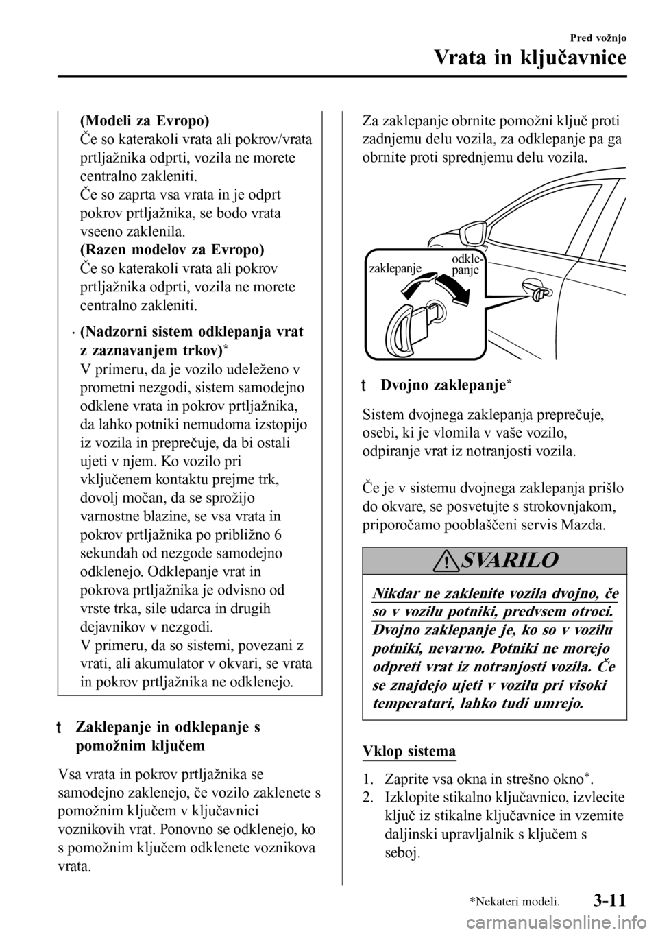 MAZDA MODEL 3 HATCHBACK 2016 Priročnik za lastnika (in Slovenian) (Modeli za Evropo)
Če so katerakoli vrata ali pokrov/vrata
prtljažnika odprti, vozila ne morete
centralno zakleniti.
Če so zaprta vsa vrata in je odprt
pokrov prtljažnika, se bodo vrata
vseeno zak MAZDA MODEL 3 HATCHBACK 2016 Priročnik za lastnika (in Slovenian) (Modeli za Evropo)
Če so katerakoli vrata ali pokrov/vrata
prtljažnika odprti, vozila ne morete
centralno zakleniti.
Če so zaprta vsa vrata in je odprt
pokrov prtljažnika, se bodo vrata
vseeno zak