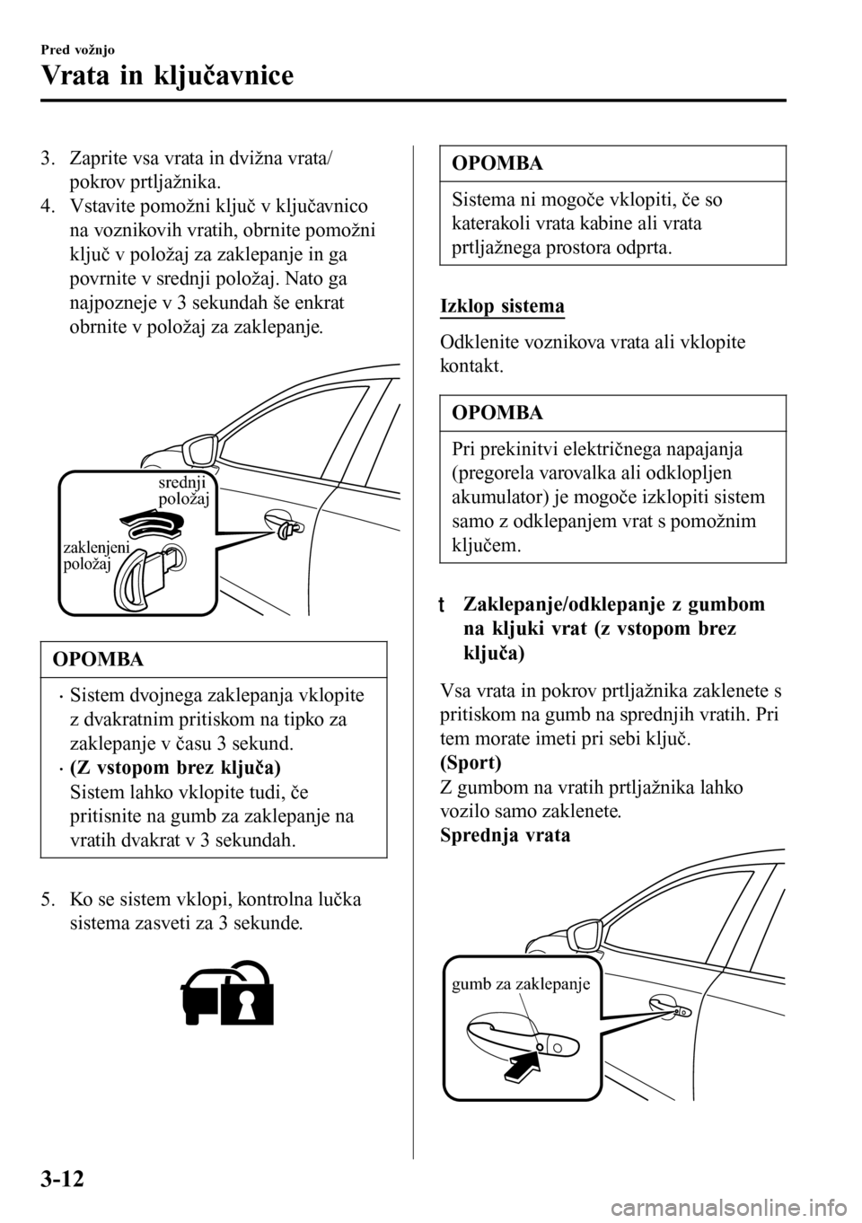 MAZDA MODEL 3 HATCHBACK 2016 Priročnik za lastnika (in Slovenian) 3. Zaprite vsa vrata in dvižna vrata/
pokrov prtljažnika.
4. Vstavite pomožni ključ v ključavnico
na voznikovih vratih, obrnite pomožni
ključ v položaj za zaklepanje in ga
povrnite v srednji p MAZDA MODEL 3 HATCHBACK 2016 Priročnik za lastnika (in Slovenian) 3. Zaprite vsa vrata in dvižna vrata/
pokrov prtljažnika.
4. Vstavite pomožni ključ v ključavnico
na voznikovih vratih, obrnite pomožni
ključ v položaj za zaklepanje in ga
povrnite v srednji p