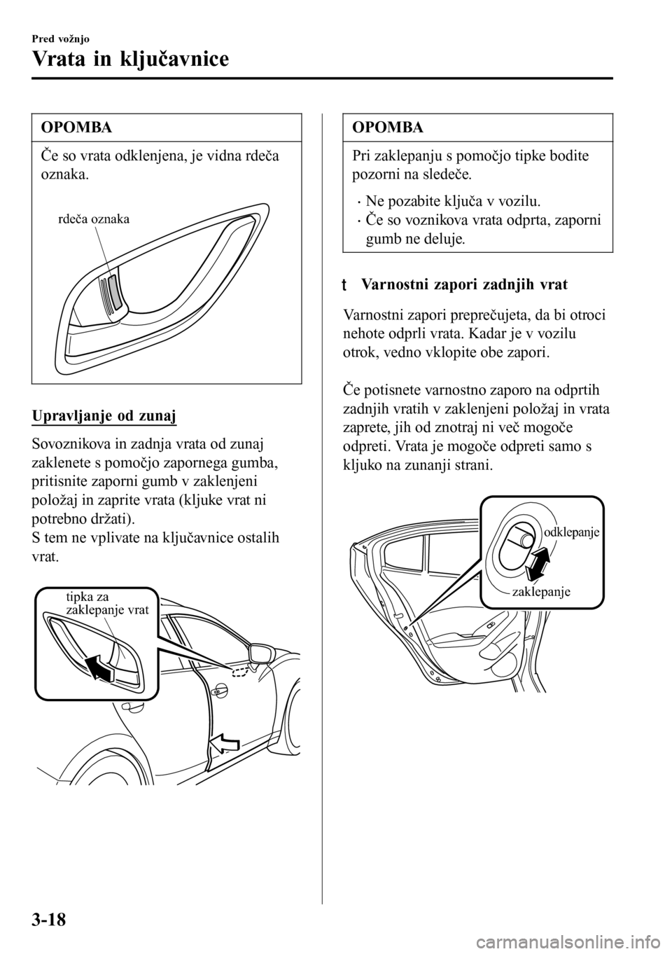 MAZDA MODEL 3 HATCHBACK 2016 Priročnik za lastnika (in Slovenian) OPOMBA
Če so vrata odklenjena, je vidna rdeča
oznaka.
rdeča oznaka
Upravljanje od zunaj
Sovoznikova in zadnja vrata od zunaj
zaklenete s pomočjo zapornega gumba,
pritisnite zaporni gumb v zaklen MAZDA MODEL 3 HATCHBACK 2016 Priročnik za lastnika (in Slovenian) OPOMBA
Če so vrata odklenjena, je vidna rdeča
oznaka.
rdeča oznaka
Upravljanje od zunaj
Sovoznikova in zadnja vrata od zunaj
zaklenete s pomočjo zapornega gumba,
pritisnite zaporni gumb v zaklen