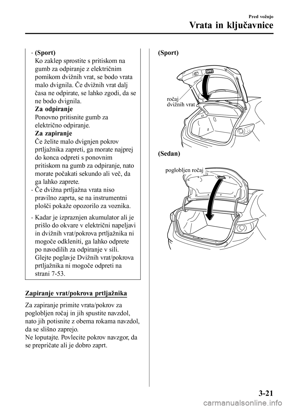 MAZDA MODEL 3 HATCHBACK 2016  Priročnik za lastnika (in Slovenian) •(Sport)
Ko zaklep sprostite s pritiskom na
gumb za odpiranje z električnim
pomikom dvižnih vrat, se bodo vrata
malo dvignila. Če dvižnih vrat dalj
časa ne odpirate, se lahko zgodi, da se
ne bo