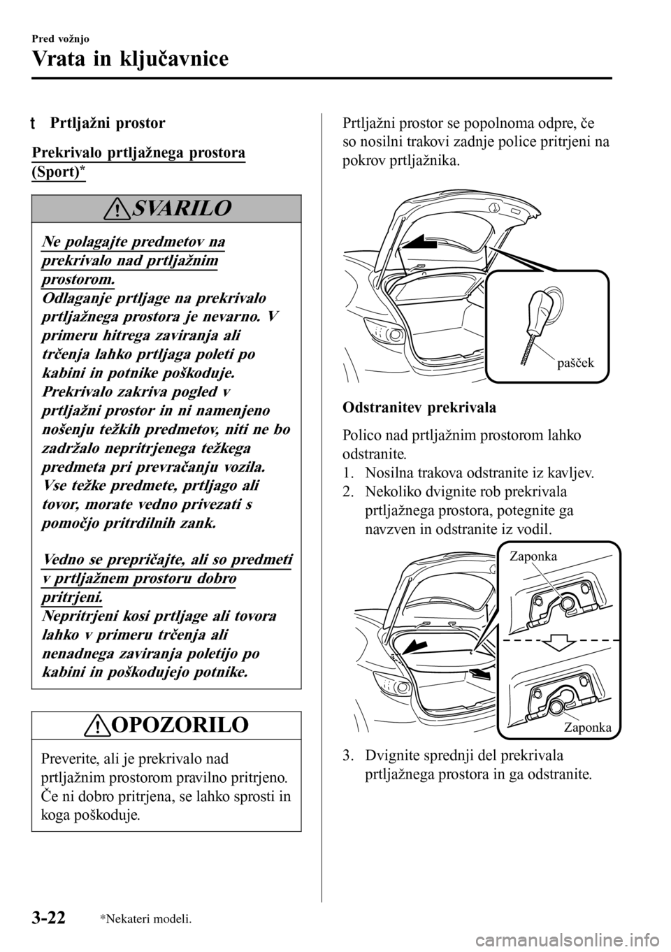 MAZDA MODEL 3 HATCHBACK 2016  Priročnik za lastnika (in Slovenian) tPrtljažni prostor
Prekrivalo prtljažnega prostora
(Sport)*
SVARILO
Ne polagajte predmetov na
prekrivalo nad prtljažnim
prostorom.
Odlaganje prtljage na prekrivalo
prtljažnega prostora je nevarno.