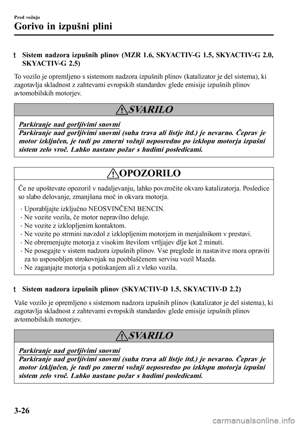 MAZDA MODEL 3 HATCHBACK 2016  Priročnik za lastnika (in Slovenian) tSistem nadzora izpušnih plinov (MZR 1.6, SKYACTIV-G 1.5, SKYACTIV-G 2.0,
SKYACTIV-G 2.5)
To vozilo je opremljeno s sistemom nadzora izpušnih plinov (katalizator je del sistema), ki
zagotavlja sklad