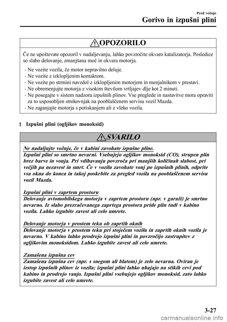 MAZDA MODEL 3 HATCHBACK 2016  Priročnik za lastnika (in Slovenian) OPOZORILO
Če ne upoštevate opozoril v nadaljevanju, lahko povzročite okvaro katalizatorja. Posledice
so slabo delovanje, zmanjšana moč in okvara motorja.
•Ne vozite vozila, če motor nepravilno