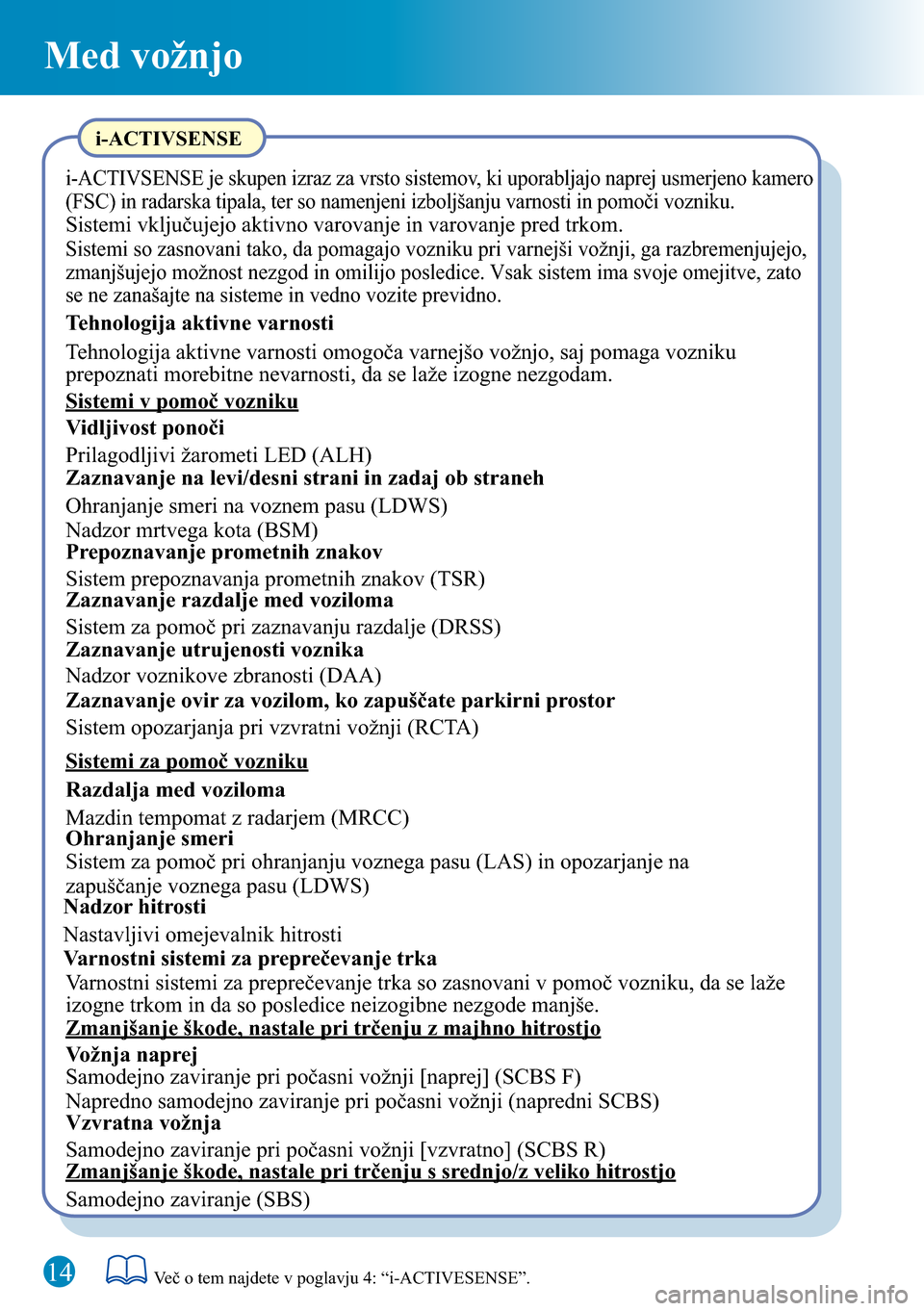 MAZDA MODEL 3 HATCHBACK 2016 Kratek pregled (in Slovenian) Med vožnjo
i-ACTIVSENSE
i-ACTIVSENSE je skupen izraz za vrsto sistemov, ki uporabljajo naprej usmerjeno kamero
(FSC) in radarska tipala, ter so namenjeni izboljšanju varnosti in pomoči vozniku.
Si MAZDA MODEL 3 HATCHBACK 2016 Kratek pregled (in Slovenian) Med vožnjo
i-ACTIVSENSE
i-ACTIVSENSE je skupen izraz za vrsto sistemov, ki uporabljajo naprej usmerjeno kamero
(FSC) in radarska tipala, ter so namenjeni izboljšanju varnosti in pomoči vozniku.
Si