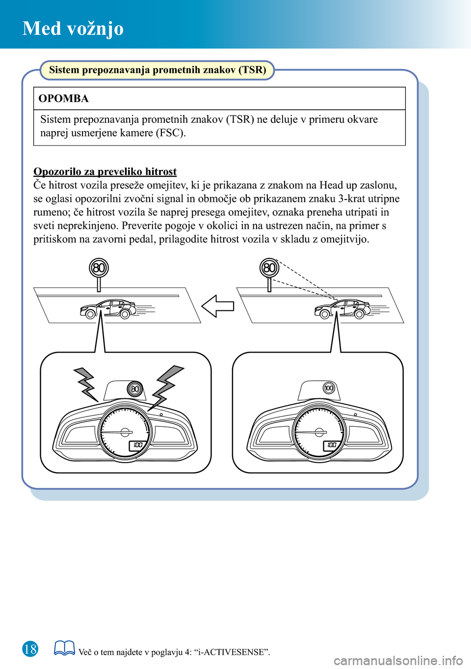 MAZDA MODEL 3 HATCHBACK 2016 Kratek pregled (in Slovenian) 18
Med vožnjo
Sistem prepoznavanja prometnih znakov (TSR)
Če hitrost vozila preseže omejitev, ki je prikazana z znakom na Head up zaslonu,
se oglasi opozorilni zvočni signal in območje ob prikaz MAZDA MODEL 3 HATCHBACK 2016 Kratek pregled (in Slovenian) 18
Med vožnjo
Sistem prepoznavanja prometnih znakov (TSR)
Če hitrost vozila preseže omejitev, ki je prikazana z znakom na Head up zaslonu,
se oglasi opozorilni zvočni signal in območje ob prikaz