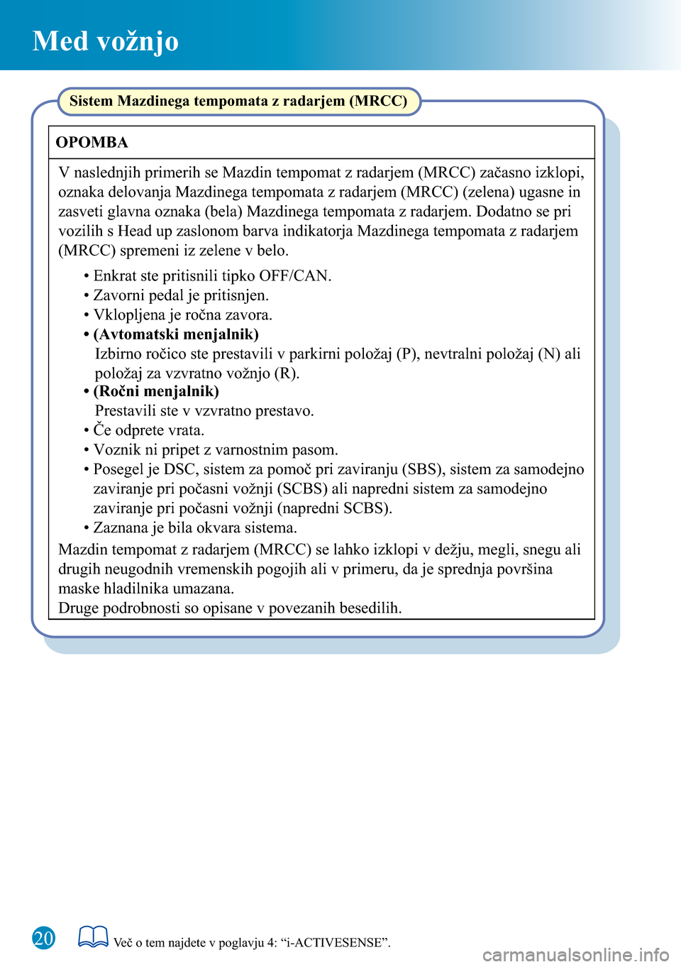 MAZDA MODEL 3 HATCHBACK 2016 Kratek pregled (in Slovenian) Med vožnjo
20
Sistem Mazdinega tempomata z radarjem (MRCC)
Mazdin tempomat z radarjem (MRCC) se lahko izklopi v dežju, megli, snegu ali
drugih neugodnih vremenskih pogojih ali v primeru, da je spre MAZDA MODEL 3 HATCHBACK 2016 Kratek pregled (in Slovenian) Med vožnjo
20
Sistem Mazdinega tempomata z radarjem (MRCC)
Mazdin tempomat z radarjem (MRCC) se lahko izklopi v dežju, megli, snegu ali
drugih neugodnih vremenskih pogojih ali v primeru, da je spre